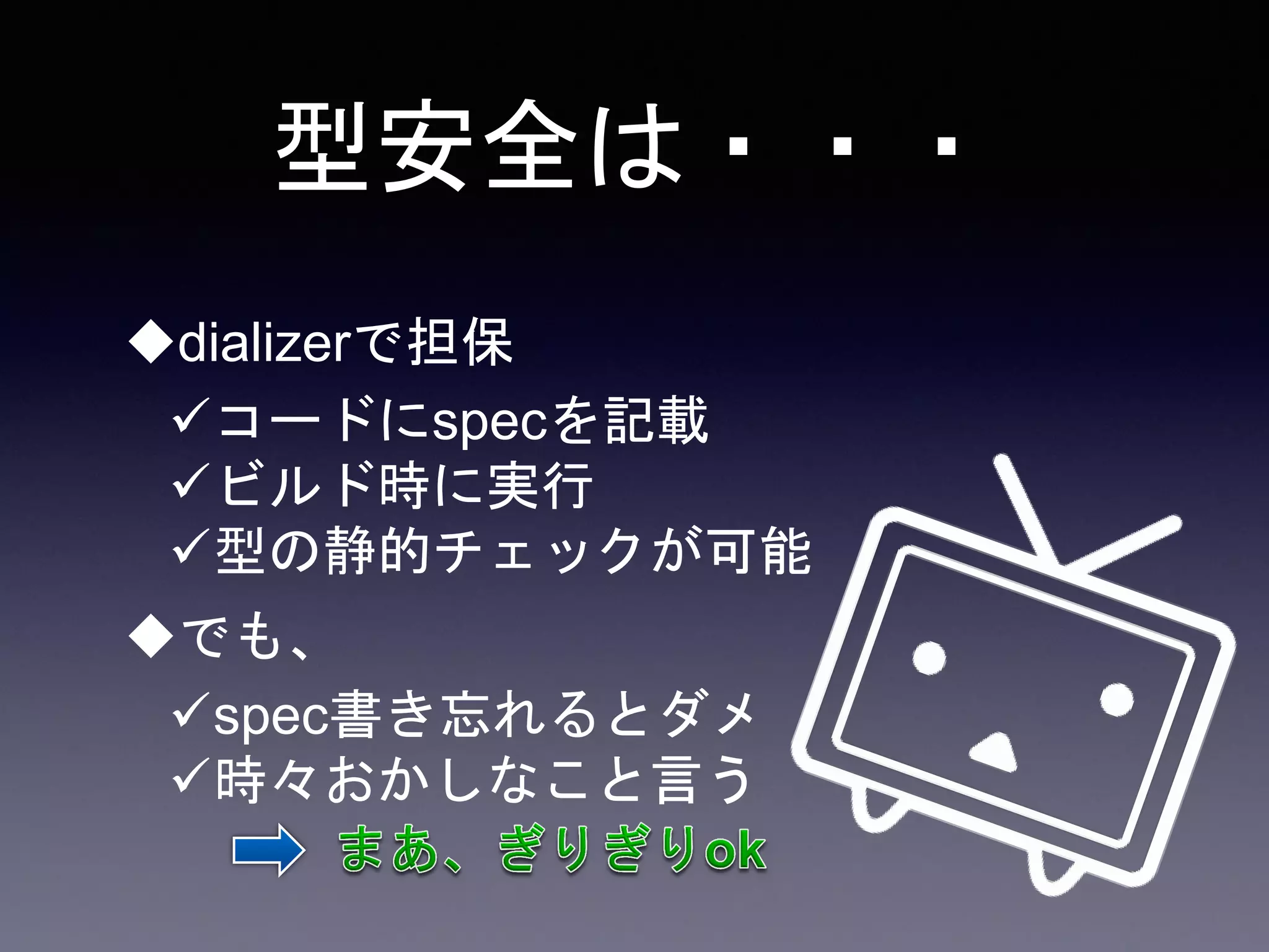 型安全は・・・
dializerで担保
コードにspecを記載
ビルド時に実行
型の静的チェックが可能
でも、
spec書き忘れるとダメ
時々おかしなこと言う
 