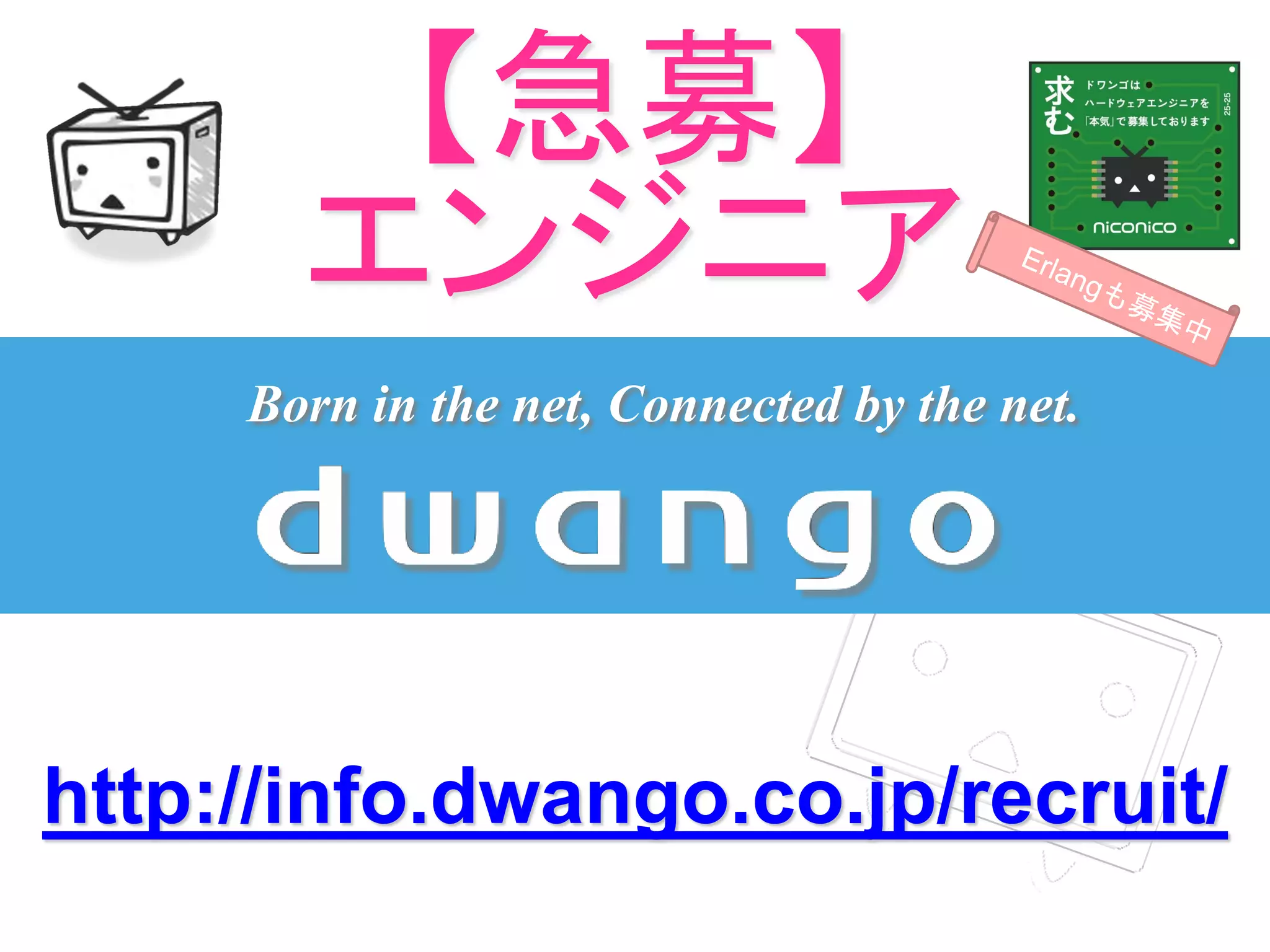 Born in the net, Connected by the net.
http://info.dwango.co.jp/recruit/
【急募】
エンジニア
 