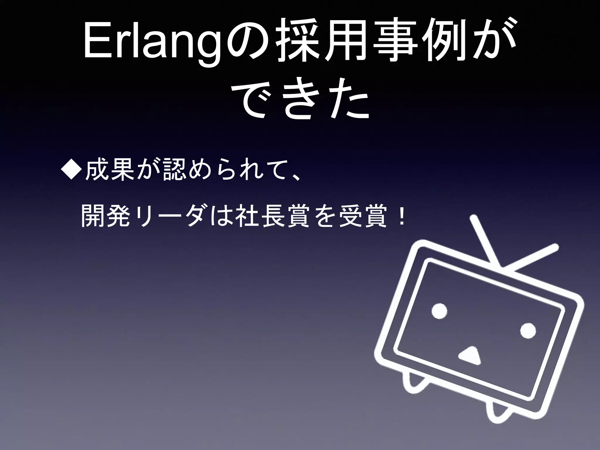 Erlangの採用事例が
できた
成果が認められて、
開発リーダは社長賞を受賞！
 