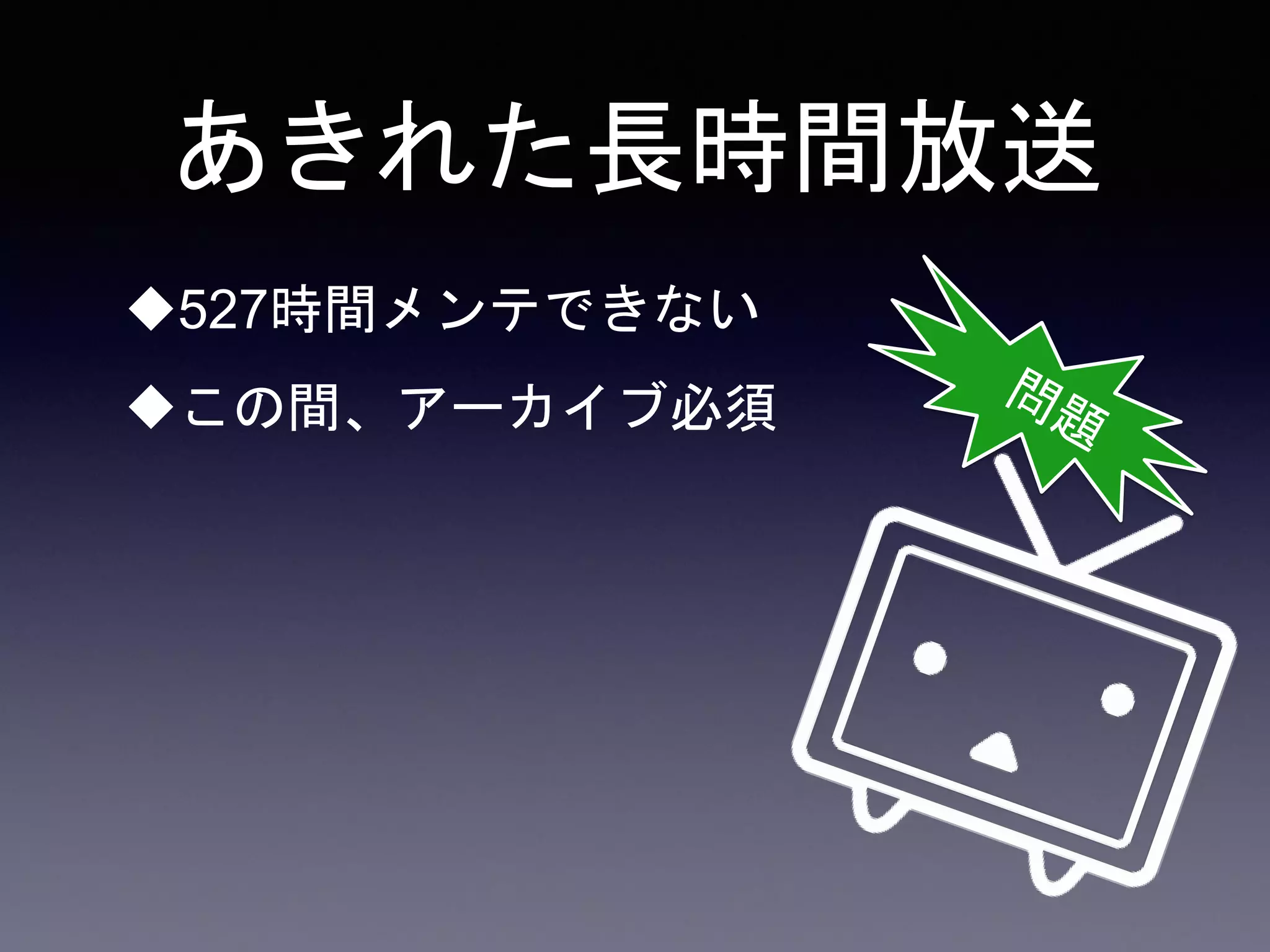 あきれた長時間放送
527時間メンテできない
この間、アーカイブ必須
 