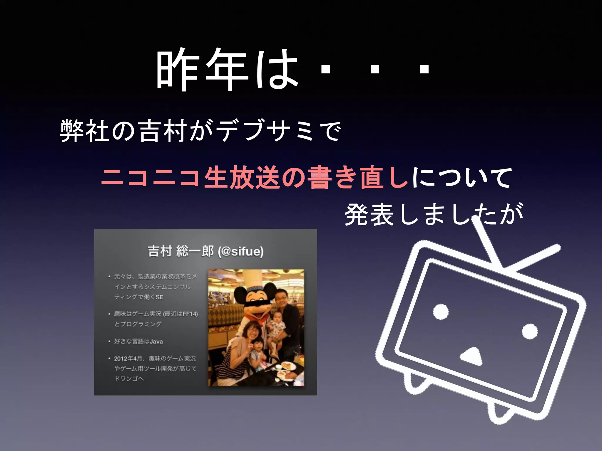 昨年は・・・
弊社の吉村がデブサミで
ニコニコ生放送の書き直しについて
発表しましたが
 