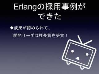 Erlangの採用事例が
できた
成果が認められて、
開発リーダは社長賞を受賞！
 