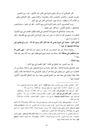 62
‫رم‬ ، ‫التأجيل‬ ‫عند‬ ‫الثمن‬ ‫في‬ ‫يادة‬‫ز‬‫ال‬ ‫يم‬‫ر‬‫بتح‬ ‫قال‬ ‫من‬ ‫أن‬ ‫الشوكاني‬ ‫ذكر‬:‫العابدين‬ ‫ين‬‫ز‬
‫الناةر‬‫و‬ ، ‫الحسين‬ ‫بن‬ ‫ي‬ ‫ع‬‫يحي‬ ‫اإلمام‬‫و‬ ، ‫الهادوية‬‫و‬ ، ‫با‬ ‫المنةور‬‫و‬.‫يظهر‬ ‫الشوكاني‬ ‫ن‬ ‫ل‬
‫األجل‬ ‫بيع‬ ‫في‬ ‫الثمن‬ ‫في‬ ‫يادة‬‫ز‬‫ال‬ ‫يجيز‬ ‫ه‬‫إن‬ ‫بل‬ ، ‫افقهم‬‫و‬‫ي‬ ‫ه‬‫أن‬ ‫كامه‬ ‫من‬.1
‫ين‬‫ر‬‫د‬‫د‬‫د‬‫د‬‫ة‬‫المعا‬ ‫دن‬‫د‬‫د‬‫د‬‫م‬‫و‬‫دل‬‫د‬‫د‬‫د‬‫ج‬‫األ‬ ‫دع‬‫د‬‫د‬‫د‬‫ي‬‫ب‬ ‫دي‬‫د‬‫د‬‫د‬‫ف‬ ‫دادة‬‫د‬‫د‬‫د‬‫ي‬‫ز‬‫ال‬ ‫ا‬‫و‬‫د‬‫د‬‫د‬‫د‬‫ع‬‫من‬ ‫دذين‬‫د‬‫د‬‫د‬‫ل‬‫ا‬:، ‫ة‬‫ر‬‫د‬‫د‬‫د‬‫د‬‫ر‬‫ز‬ ‫دو‬‫د‬‫د‬‫د‬‫ب‬‫أ‬ ‫و‬‫ددالرحمن‬‫د‬‫د‬‫د‬‫ب‬‫وع‬
، ‫عبدالخالل‬‫ع‬ ‫أقف‬ ‫ولم‬ ، ‫األلباني‬ ‫الشيخ‬‫و‬‫رم‬‫غير‬.2
‫ده‬‫د‬‫ب‬‫كتي‬ ‫دي‬‫ف‬ ‫دانعين‬‫د‬‫م‬‫ال‬ ‫دة‬‫د‬‫ل‬‫أد‬ ‫دع‬‫د‬‫م‬‫ج‬ ‫دد‬‫د‬‫ق‬ ‫ددالخالل‬‫د‬‫ب‬‫ع‬ ‫ددت‬‫د‬‫ج‬‫و‬ ‫دد‬‫ق‬‫و‬(‫دل‬‫د‬‫ج‬‫األ‬ ‫دع‬‫د‬‫ي‬‫ب‬ ‫دي‬‫د‬‫ف‬ ‫دل‬‫د‬‫ة‬‫الف‬ ‫دول‬‫د‬‫ق‬‫ال‬)،
‫دم‬‫ر‬‫أ‬‫و‬ ، ‫ديط‬‫س‬‫التق‬ ‫دع‬‫ي‬‫ب‬ ‫دي‬‫ف‬ ‫دثمن‬‫ل‬‫ا‬ ‫دي‬‫ف‬ ‫دادة‬‫ي‬‫ز‬‫ال‬ ‫از‬‫و‬‫د‬‫ج‬ ‫ددم‬‫ع‬ ‫د‬ ‫ع‬ ‫ده‬‫ب‬ ‫استدل‬ ‫ما‬ ‫أرم‬ ‫أستعرض‬ ‫أن‬ ‫فاخترت‬
‫ي‬ ‫ي‬ ‫ما‬ ‫به‬ ‫استدل‬ ‫ما‬:
‫األ‬ ‫الدليل‬‫ول‬:‫أ‬ ‫حديث‬‫بـي‬‫قـال‬ ‫عنـه‬ ‫هللا‬ ‫رضـي‬ ‫ة‬‫هريـر‬:‫هللا‬ ‫رسـول‬ ‫قـال‬‫ملسو هيلع هللا ىلص‬" :‫بـاع‬ ‫مـن‬‫فـي‬ ‫بيعتـين‬
‫أ‬ ‫أوكسهما‬ ‫فله‬ ‫بيعة‬‫الربا‬ ‫و‬."3
‫دد‬‫د‬‫ب‬‫ع‬ ‫دن‬‫د‬‫ع‬ ‫دماك‬‫د‬‫س‬ ‫دديث‬‫ح‬‫و‬‫أ‬ ‫دن‬‫د‬‫ع‬ ‫دعود‬‫د‬‫س‬‫م‬ ‫دن‬‫د‬‫ب‬ ‫دد‬‫د‬‫ب‬‫ع‬ ‫دن‬‫ب‬ ‫درحمن‬‫د‬‫ل‬‫ا‬‫دال‬‫د‬‫ق‬ ‫ده‬‫ي‬‫ب‬" :‫ملسو هيلع هللا ىلص‬ ‫ـي‬‫ـ‬‫النب‬ ‫ـى‬‫ـ‬‫نه‬
‫ـفقة‬‫ـ‬‫ص‬ ‫ـي‬‫ـ‬‫ف‬ ‫ـفقتين‬‫ـ‬‫ص‬ ‫ـن‬‫ـ‬‫ع‬"‫دال‬‫د‬‫ق‬‫دذا‬‫د‬‫ك‬‫ب‬ ‫دد‬‫د‬‫ق‬‫بن‬ ‫دو‬‫د‬‫ر‬‫و‬ ‫دذا‬‫د‬‫ك‬ ‫دأ‬‫د‬‫س‬‫بن‬ ‫دو‬‫د‬‫ه‬‫ف‬ ‫دول‬‫د‬‫ق‬‫في‬ ‫دع‬‫د‬‫ي‬‫الب‬ ‫دع‬‫د‬‫ي‬‫يب‬ ‫دل‬‫د‬‫ج‬‫الر‬ ‫دو‬‫د‬‫ر‬ ‫دماك‬‫د‬‫س‬
‫وكذا‬."4
‫الدال‬ ‫وجه‬‫لة‬:
‫كتابه‬ ‫في‬ ‫الخالل‬ ‫عبد‬ ‫الرحمن‬ ‫عبد‬ ‫قال‬"‫األجل‬ ‫بيع‬ ‫في‬ ‫الفةل‬ ‫القول‬: "
‫دديثي‬‫د‬‫ح‬‫ال‬ ‫دذين‬‫د‬‫ر‬‫ن‬‫دة‬‫د‬‫ل‬ ‫الد‬ ‫دحا‬‫د‬‫ض‬‫ا‬‫و‬,‫دن‬‫د‬‫م‬ ‫دة‬‫د‬‫م‬‫عا‬ ‫دل‬‫د‬‫ف‬‫ات‬ ‫دد‬‫د‬‫ق‬‫و‬‫د‬‫د‬‫ل‬‫قا‬ ‫دا‬‫د‬‫م‬ ‫د‬‫د‬ ‫ع‬ ‫دديثين‬‫د‬‫ح‬‫ال‬ ‫ح‬‫در‬‫د‬‫ش‬‫دن‬‫د‬‫م‬ ‫دماك‬‫د‬‫س‬ ‫ه‬‫أن‬
‫أ‬ ‫دو‬‫د‬‫ر‬ ‫دة‬‫د‬‫ع‬‫بي‬ ‫دي‬‫د‬‫ف‬ ‫دين‬‫د‬‫ت‬‫بيع‬ ‫دن‬‫د‬‫ع‬ ‫دي‬‫د‬‫ه‬‫الن‬ ‫دن‬‫د‬‫م‬ ‫دود‬‫د‬‫ة‬‫المق‬‫دذا‬‫د‬‫ك‬‫ب‬ ‫ددا‬‫د‬‫ق‬‫ن‬ ‫عة‬ ‫د‬‫د‬‫س‬‫ال‬ ‫دذل‬‫د‬‫ر‬ ‫دي‬‫د‬‫ف‬ ‫دائع‬‫د‬‫ب‬‫ال‬ ‫دول‬‫د‬‫ق‬‫ي‬ ‫ن‬,‫دل‬‫د‬‫ج‬‫أل‬‫و‬
‫دذا‬‫د‬‫ك‬‫ب‬.‫دان‬‫د‬‫د‬‫ت‬‫بيع‬ ‫دذا‬‫د‬‫د‬‫ه‬‫ف‬‫دا‬‫د‬‫ه‬‫عن‬ ‫دي‬‫د‬‫د‬‫ه‬‫المن‬ ‫ع‬‫دو‬‫د‬‫د‬‫ي‬‫الب‬ ‫دن‬‫د‬‫د‬‫م‬ ‫دو‬‫د‬‫د‬‫ر‬‫و‬ ‫دة‬‫د‬‫ع‬‫بي‬ ‫دي‬‫د‬‫د‬‫ف‬.‫ورد‬‫األ‬ ‫ات‬‫ر‬‫دي‬‫د‬‫د‬‫س‬‫التف‬ ‫دالل‬‫د‬‫د‬‫خ‬‫ال‬ ‫دد‬‫د‬‫د‬‫ب‬‫ع‬‫ى‬‫در‬‫د‬‫د‬‫خ‬
‫منها‬ ‫حديث‬ ‫ل‬:
1
‫انظر‬:، ‫الشوكاني‬‫عبد‬ ‫بن‬ ‫و‬ ‫بن‬ ‫ي‬ ‫ع‬ ‫بن‬ ‫و‬:‫األوطار‬ ‫نيل‬،8‫ط‬ ، ‫الةبابطي‬ ‫الدين‬ ‫عةام‬ ‫تحقيل‬ ، ‫م‬6،
‫مةر‬:، ‫الحديث‬ ‫دار‬6463‫قم‬‫ر‬ ، ‫بيعة‬ ‫في‬ ‫بيعتين‬ ‫باب‬ ، ‫ع‬‫البيو‬ ‫كتاب‬ ، ‫د‬‫ر‬2684‫ج‬ ،5/‫أ‬686.
2
‫انظر‬:‫و‬ ، ‫ة‬‫ر‬‫ر‬‫ز‬ ‫أبو‬:‫الربا‬ ‫في‬ ‫بحوث‬‫ط‬ ، ‫ب‬‫تي‬ُ‫ك‬ ،6‫بيروت‬ ،:، ‫م‬ ‫الق‬ ‫دار‬6324‫أ‬ ، ‫د‬‫ر‬58.، ‫وعبدالخالل‬
‫حمن‬‫الر‬ ‫عبد‬:‫األجل‬ ‫بيع‬ ‫في‬ ‫الفصل‬ ‫القول‬‫ويت‬ ‫ال‬ ، ‫ب‬‫تي‬ُ‫ك‬ ،:، ‫تيمية‬ ‫ابن‬ ‫مكتبة‬6445‫أ‬ ، ‫د‬‫ر‬23.، ‫األلباني‬‫و‬
‫الدين‬ ‫ناةر‬ ‫و‬:‫الصحيحة‬ ‫األحاديث‬ ‫سلسلة‬،1‫ط‬ ، ‫م‬6‫ياض‬‫ر‬‫ال‬ ،:، ‫المعارا‬ ‫مكتبة‬6461‫قم‬‫ر‬ ، ‫د‬‫ر‬2321،
‫ج‬5/‫أ‬424.
3
‫ا‬‫داود‬ ‫دو‬‫د‬‫ب‬:‫داود‬ ‫ابــي‬ ‫ســنن‬,‫ع‬‫دو‬‫د‬‫ي‬‫الب‬ ‫داب‬‫د‬‫ت‬‫ك‬,‫دة‬‫د‬‫ع‬‫بي‬ ‫دي‬‫د‬‫ف‬ ‫دين‬‫د‬‫ت‬‫بيع‬ ‫داع‬‫د‬‫ب‬ ‫ديمن‬‫د‬‫ف‬ ‫داب‬‫د‬‫ب‬,‫دم‬‫د‬‫ق‬‫ر‬3416,‫ج‬3/‫أ‬274.‫ديخ‬‫د‬‫د‬‫ش‬‫ال‬ ‫دال‬‫د‬‫ق‬
‫داني‬‫د‬‫ب‬‫ل‬ ‫ا‬:‫دديث‬‫د‬‫ح‬‫ـن‬‫ـ‬‫حس‬.‫دتي‬‫د‬‫س‬‫الب‬ ‫دان‬‫د‬‫ب‬‫ح‬ ‫دن‬‫د‬‫ب‬‫ا‬‫و‬,‫دي‬‫د‬‫م‬‫التمي‬ ‫دد‬‫د‬‫ب‬‫مع‬ ‫دن‬‫د‬‫ب‬ ‫داذ‬‫د‬‫ع‬‫م‬ ‫دن‬‫د‬‫ب‬ ‫دان‬‫د‬‫ب‬‫ح‬ ‫دن‬‫د‬‫ب‬ ‫و‬,‫داتم‬‫د‬‫ح‬ ‫دو‬‫د‬‫ب‬‫ا‬:‫ـان‬‫ـ‬‫حب‬ ‫ـن‬‫ـ‬‫اب‬ ‫ـحيح‬‫ـ‬‫ص‬
‫بلبان‬ ‫ابن‬ ‫بترتيب‬,68‫م‬,‫نيوط‬‫ر‬ ‫ا‬ ‫شعيب‬ ‫تحقيل‬,‫ط‬2,‫بيروت‬:‫دالة‬‫س‬‫الر‬ ‫ميسسة‬,6464‫ع‬‫دو‬‫ي‬‫الب‬ ‫داب‬‫ت‬‫ك‬ ‫د‬‫د‬‫ر‬,‫دع‬‫ي‬‫الب‬ ‫داب‬‫ب‬
‫عنه‬ ‫المنهي‬,‫قم‬‫ر‬/4274,‫ج‬66/‫أ‬347.‫لباني‬ ‫ا‬ ‫قال‬:‫حديث‬‫حسن‬.
4
‫الشيباني‬ ‫حنبل‬ ‫ابن‬,‫اسد‬ ‫بن‬ ‫رال‬ ‫بن‬ ‫حنبل‬ ‫بن‬ ‫و‬ ‫بن‬ ‫احمد‬ ‫عبد‬ ‫ابو‬:‫حنبـل‬ ‫بـن‬ ‫احمـد‬ ‫االمـام‬ ‫مسـند‬,‫دعيب‬‫ش‬ ‫دل‬‫ي‬‫تحق‬
‫ديوط‬‫د‬‫ن‬‫ر‬ ‫ا‬–‫درون‬‫د‬‫خ‬‫ا‬‫و‬ ‫دد‬‫د‬‫ش‬‫مر‬ ‫دادل‬‫د‬‫ع‬,‫ط‬6,‫دم‬:‫م‬‫دالة‬‫د‬‫س‬‫الر‬ ‫دة‬‫د‬‫س‬‫يس‬,6426‫د‬‫د‬‫د‬‫ر‬,‫ج‬1/‫أ‬324,‫ديط‬‫د‬‫ن‬‫ر‬ ‫ا‬ ‫دعيب‬‫د‬‫ش‬ ‫دال‬‫د‬‫ق‬:‫ـحيح‬‫ـ‬‫ص‬
‫ه‬‫لغير‬,‫يك‬‫ر‬‫ش‬ ‫لضعف‬ ‫ضعيف‬ ‫اسناد‬ ‫ورذا‬.
 