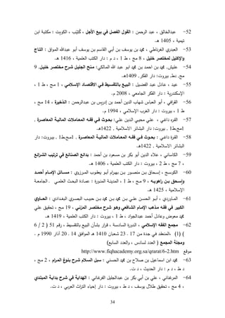 34
52-‫الرحمن‬ ‫عبد‬ ، ‫عبدالخالل‬:‫األجل‬ ‫بيع‬ ‫في‬ ‫الفصل‬ ‫القول‬‫دت‬‫ي‬‫و‬ ‫ال‬ ، ‫دب‬‫تي‬ُ‫ك‬ ،:‫دن‬‫ب‬‫ا‬ ‫دة‬‫ب‬‫مكت‬
، ‫تيمية‬6445‫د‬‫ر‬.
53-‫ا‬ ‫دي‬‫ب‬‫أ‬ ‫دن‬‫ب‬ ‫دف‬‫س‬‫يو‬ ‫بن‬ ‫و‬ ، ‫ناطي‬‫ر‬‫الغ‬ ‫ي‬‫العبدر‬‫اق‬‫و‬‫د‬‫م‬‫ال‬ ‫دد‬‫ب‬‫ع‬ ‫دو‬‫ب‬‫أ‬ ‫دف‬‫س‬‫يو‬ ‫دن‬‫ب‬ ‫دم‬‫س‬‫لقا‬:‫التـاج‬
‫خليل‬ ‫لمختصر‬ ‫اإلكليل‬‫و‬،8‫ط‬ ، ‫م‬6‫م‬ ‫د‬ ،:، ‫مية‬ ‫الع‬ ‫تب‬ ‫ال‬ ‫دار‬6461‫د‬‫ر‬.
54-‫ديم‬ ‫ع‬,‫ي‬ ‫دال‬‫م‬‫ال‬ ‫دد‬‫ب‬‫ع‬ ‫دو‬‫ب‬‫ا‬ ‫و‬ ‫دن‬‫د‬‫ب‬ ‫دد‬‫م‬‫اح‬ ‫دن‬‫ب‬ ‫و‬:‫ـل‬‫ـ‬‫خلي‬ ‫مختصـر‬ ‫ـرح‬‫ـ‬‫ش‬ ‫الجليـل‬ ‫ـنح‬‫ـ‬‫م‬,2
‫م‬,‫دط‬,‫بيروت‬:‫الفكر‬ ‫دار‬,6442‫د‬‫ر‬.
55-‫ديل‬‫د‬‫ض‬‫الف‬ ‫دد‬‫د‬‫ب‬‫ع‬ ‫دادل‬‫د‬‫ع‬ ، ‫دد‬‫د‬‫ي‬‫ع‬:‫با‬ ‫ـع‬‫ـ‬‫البي‬‫ـالمي‬‫ـ‬‫اإلس‬ ‫ـاد‬‫ـ‬‫االقتص‬ ‫ـي‬‫ـ‬‫ف‬ ‫ـيط‬‫ـ‬‫لتقس‬،6‫ط‬ ، ‫د‬‫د‬‫م‬6،
‫ية‬‫ر‬‫اإلسكند‬:، ‫الجامعي‬ ‫الفكر‬ ‫دار‬2448‫م‬.
51-‫ددالرحمن‬‫ب‬‫ع‬ ‫بن‬ ‫يس‬‫ر‬‫إد‬ ‫بن‬ ‫أحمد‬ ‫الدين‬ ‫شهاب‬ ‫العباس‬ ‫أبو‬ ، ‫افي‬‫ر‬‫الق‬:‫ة‬‫الـذخير‬،64، ‫د‬‫م‬
‫ط‬6‫بيروت‬ ،:، ‫اإلسامي‬ ‫الغرب‬ ‫دار‬6224‫م‬.
57-‫دي‬‫د‬ ‫ع‬ ‫ددين‬‫د‬‫ل‬‫ا‬ ‫دي‬‫د‬‫ي‬‫مح‬ ‫دي‬‫د‬ ‫ع‬ ، ‫دي‬‫د‬‫غ‬‫دا‬ ‫ل‬‫ر‬‫د‬‫د‬‫ق‬‫ال‬:‫الم‬ ‫ـه‬‫ـ‬‫فق‬ ‫ـي‬‫ـ‬‫ف‬ ‫ـوث‬‫ـ‬‫بح‬‫ة‬‫ـر‬‫ـ‬‫المعاص‬ ‫ـة‬‫ـ‬‫المالي‬ ‫ـامالت‬‫ـ‬‫ع‬,
6‫م‬,‫ط‬6,‫بيروت‬:‫سامية‬ ‫ا‬ ‫البشائر‬ ‫دار‬,6422‫د‬‫ر‬.
58-‫دي‬‫د‬‫غ‬‫دا‬ ‫ة‬‫ر‬‫د‬‫د‬‫ق‬‫ال‬:‫ة‬‫المعاصــر‬ ‫الماليــة‬ ‫المعــامالت‬ ‫فقــه‬ ‫فــي‬ ‫بحــوث‬,6‫د‬‫د‬‫م‬,‫ط‬6,‫دروت‬‫د‬‫ي‬‫ب‬:‫دار‬
‫سامية‬ ‫ا‬ ‫البشائر‬,6422‫د‬‫ر‬.
52-‫أحمد‬ ‫بن‬ ‫مسعود‬ ‫بن‬ ‫بكر‬ ‫أبو‬ ‫الدين‬ ‫عاء‬ ، ‫اساني‬ ‫ال‬:‫ائع‬‫ر‬‫الشـ‬ ‫ترتيب‬ ‫في‬ ‫الصنائع‬ ‫بدائع‬
،7‫ط‬ ، ‫م‬2‫بيروت‬ ،:، ‫مية‬ ‫الع‬ ‫تب‬ ‫ال‬ ‫دار‬6441‫د‬‫ر‬.
14-‫درزوي‬‫د‬‫د‬‫م‬‫ال‬ ‫دوب‬‫د‬‫د‬‫ق‬‫يع‬ ‫دو‬‫د‬‫د‬‫ب‬‫أ‬ ‫ام‬‫ر‬‫د‬‫د‬‫د‬‫ه‬‫ب‬ ‫دن‬‫د‬‫د‬‫ب‬ ‫دور‬‫د‬‫د‬‫ة‬‫من‬ ‫دن‬‫د‬‫د‬‫ب‬ ‫دحاق‬‫د‬‫د‬‫س‬‫إ‬ ، ‫د‬‫د‬‫د‬‫س‬‫و‬ ‫ال‬:‫ــد‬‫ـ‬‫أحم‬ ‫ــام‬‫ـ‬‫اإلم‬ ‫ــائل‬‫ـ‬‫مس‬
‫اهويــه‬‫ر‬ ‫بــن‬ ‫ســحق‬‫ا‬‫و‬،2‫ط‬ ، ‫د‬‫د‬‫م‬6‫ة‬‫ر‬‫دو‬‫د‬‫ن‬‫الم‬ ‫دة‬‫د‬‫ن‬‫المدي‬ ،:‫دة‬‫د‬‫د‬‫ع‬‫الجام‬ ‫د‬ ‫دي‬‫د‬‫م‬ ‫الع‬ ‫دث‬‫د‬‫ح‬‫الب‬ ‫دادة‬‫د‬‫د‬‫م‬‫ع‬
، ‫اإلسامية‬6425‫د‬‫ر‬.
16-‫د‬‫د‬‫د‬‫ب‬ ‫و‬ ‫دن‬‫د‬‫د‬‫ب‬ ‫دي‬‫د‬‫د‬ ‫ع‬ ‫دن‬‫د‬‫د‬‫س‬‫الح‬ ‫دو‬‫د‬‫د‬‫ب‬‫أ‬ ، ‫داوردي‬‫د‬‫د‬‫م‬‫ال‬‫ددادي‬‫د‬‫د‬‫غ‬‫الب‬ ‫ي‬‫در‬‫د‬‫د‬‫ة‬‫الب‬ ‫دب‬‫د‬‫د‬‫ي‬‫حب‬ ‫دن‬‫د‬‫د‬‫ب‬ ‫و‬ ‫ن‬:‫ي‬‫الحـــاو‬
‫المزنـي‬ ‫مختصـر‬ ‫شـرح‬ ‫وهـو‬ ‫الشـافعي‬ ‫اإلمـام‬ ‫مـذهب‬ ‫فقـه‬ ‫في‬ ‫الكبير‬،62‫دي‬ ‫ع‬ ‫دل‬‫ي‬‫تحق‬ ، ‫د‬‫م‬
‫ط‬ ، ‫اد‬‫و‬‫عبدالج‬ ‫أحمد‬ ‫وعادل‬ ‫معوض‬ ‫و‬6‫بيروت‬ ،:، ‫مية‬ ‫الع‬ ‫تب‬ ‫ال‬ ‫دار‬6462‫د‬‫ر‬.
12-‫اإلسالمي‬ ‫الفقه‬ ‫مجمع‬‫ديط‬‫س‬‫بالتق‬ ‫دع‬‫ي‬‫الب‬ ‫دأن‬‫ش‬‫ب‬ ‫ار‬‫ر‬‫د‬‫ق‬ ، ‫دة‬‫س‬‫الساد‬ ‫ة‬‫ر‬‫ددو‬‫ل‬‫ا‬ ،‫دم‬‫ق‬‫ر‬ ،56(2/1
( )6)‫دد‬‫ق‬‫،المنع‬‫دن‬‫م‬ ‫ددة‬‫ج‬ ‫دي‬‫ف‬67‫د‬23‫دعبان‬‫ش‬6464‫دل‬‫ف‬‫ا‬‫و‬‫الم‬ ‫د‬‫د‬‫ر‬64‫د‬24‫آذار‬6224‫م‬.
‫المجمع‬ ‫ومجلة‬(، ‫لسادس‬ ‫العدد‬‫السابع‬ ‫العدد‬‫و‬)
‫موقع‬http://www.fiqhacademy.org.sa/qrarat/6-2.htm
13-‫دني‬‫س‬‫الح‬ ‫و‬ ‫بن‬ ‫ةاح‬ ‫بن‬ ‫اسماعيل‬ ‫ابن‬ ‫و‬:‫ا‬ ‫بلـو‬ ‫شـرح‬ ‫السـالم‬ ‫سبل‬‫ام‬‫ر‬‫لمـ‬،2، ‫د‬‫م‬
‫م‬ ‫د‬ ، ‫ط‬ ‫د‬:‫د‬ ، ‫الحديث‬ ‫دار‬‫ت‬.
14-‫داني‬‫غ‬‫الفر‬ ‫يل‬ ‫عبدالج‬ ‫بن‬ ‫بكر‬ ‫أبي‬ ‫بن‬ ‫ي‬ ‫ع‬ ، ‫غناني‬‫المر‬:‫المبتـدي‬ ‫بدايـة‬ ‫شـرح‬ ‫في‬ ‫الهداية‬
،4‫بيروت‬ ، ‫ط‬ ‫د‬ ، ‫يوسف‬ ‫طال‬ ‫تحقيل‬ ، ‫م‬:‫ت‬ ‫د‬ ، ‫بي‬‫ر‬‫الع‬ ‫اث‬‫ر‬‫الت‬ ‫إحياء‬ ‫دار‬.
 