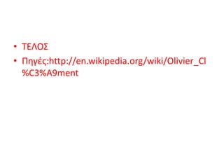 • ΤΕΛΟΣ
• Πηγές:http://en.wikipedia.org/wiki/Olivier_Cl
%C3%A9ment
 