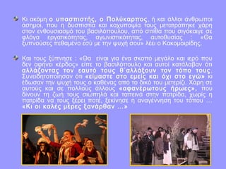 Κι ακόμη ο υπασπιστής, ο Πολύκαρπος, ή και άλλοι άνθρωποι
άσημοι, που η δυσπιστία και καχυποψία τους μετατράπηκε χάρη
στον ενθουσιασμό του βασιλόπουλου, από σπίθα που σιγόκαιγε σε
φλόγα εργατικότητας, αγωνιστικότητας, αυτοθυσίας : «Θα
ξυπνούσες πεθαμένο εσύ με την ψυχή σου» λέει ο Κακομοιρίδης.
Και τους ξύπνησε : «Θα είναι για ένα σκοπό μεγάλο και ιερό που
δεν αφήνει κέρδος» είπε το βασιλόπουλο και αυτοί κατάλαβαν ότι
αλλάζοντας τον εαυτό τους θ΄αλλάξουν τον τόπο τους.
Συνειδητοποίησαν ότι «είμαστε στο εμείς και όχι στο εγώ» κι
έδωσαν την ψυχή τους ο καθένας από το δικό του μετερίζι. Χάρη σε
αυτούς και σε πολλούς άλλους «αφανέρωτους ήρωες», που
δίνουν τη ζωή τους σιωπηλά και ταπεινά στην πατρίδα, χωρίς η
πατρίδα να τους ξέρει ποτέ, ξεκίνησε η αναγέννηση του τόπου …
«Κι οι καλές μέρες ξανάρθαν …»
 