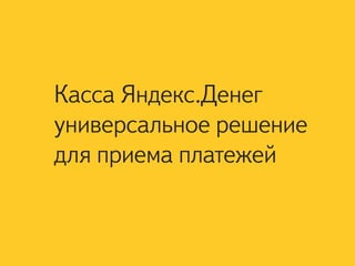 Касса Яндекс.Денег
универсальное решение
для приема платежей
 