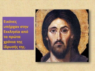Εικόνες
υπήρχαν στην
Εκκλησία από
τα πρώτα
χρόνια της
ίδρυσής της.
 