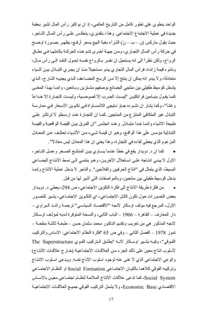 ‫بحقبة‬ ‫تشير‬ ‫المال‬ ‫رأس‬ ‫بواكير‬ ‫ان‬ ‫إذ‬ ،‫العالمي‬ ‫التاريخ‬ ‫من‬ ‫كامل‬ ‫تطور‬ ‫على‬ ‫ينطوي‬ ‫الواحد‬
،‫ساجر‬‫س‬‫الت‬ ‫سال‬‫س‬‫الم‬ ‫رأس‬ ‫سى‬‫س‬‫عل‬ ‫سس‬‫س‬‫ينعك‬ ،‫بتقديري‬ ،‫وهذا‬ .‫الجتماعي‬ ‫الجتماع‬ ‫عملية‬ ‫في‬ ‫جديدة‬
‫)ن‬ ‫ماركس‬ ‫يقول‬ ‫حيث‬‫سح‬‫س‬‫اوض‬ ‫سورة‬‫س‬‫بص‬ ‫سر‬‫س‬‫يظه‬ ،‫سع‬‫س‬‫أرف‬ ‫بسعر‬ ‫البيع‬ ‫بغية‬ ‫الشراء‬ (‫ن‬َ – ‫ب‬ –
‫ساق‬‫س‬‫نط‬ ‫سي‬‫س‬‫ف‬ ‫سا‬‫س‬‫بكامله‬ ‫سة‬‫س‬‫الحرك‬ ‫سذه‬‫س‬‫ه‬ ‫سم‬‫س‬‫تت‬ ‫سرى‬‫س‬‫أخ‬ ‫سة‬‫س‬‫جه‬ ‫سن‬‫س‬‫وم‬ ،‫ساري‬‫س‬‫التج‬ ‫سال‬‫س‬‫الم‬ ‫رأس‬ ‫حركة‬ ‫في‬
،‫سال‬‫س‬‫م‬ ‫رأس‬ ‫سى‬‫س‬‫ال‬ ‫سد‬‫س‬‫النق‬ ‫سول‬‫س‬‫تح‬ ‫سه‬‫س‬‫نفس‬ ‫سالرواج‬‫س‬‫ب‬ ‫نفسر‬ ‫ان‬ ‫يستحيل‬ ‫انه‬ ‫الى‬ ‫ا‬ً‫نظر‬ ‫ولكن‬ ،‫الرواج‬
‫سياء‬‫س‬‫أش‬ ‫سن‬‫س‬‫بي‬ ‫سادل‬‫س‬‫التب‬ ‫سري‬‫س‬‫يج‬ ‫ان‬ ‫سذ‬‫س‬‫من‬ ‫ل‬ً ‫مستحي‬ ‫يبدو‬ ‫التجاري‬ ‫المال‬ ‫فرأس‬ ،‫زائدة‬ ‫قيمة‬ ‫ونشوء‬
‫سذي‬‫س‬‫ال‬ ،‫سارج‬‫س‬‫الت‬ ‫سه‬‫س‬‫يجني‬ ‫سذي‬‫س‬‫ال‬ ‫ساعف‬‫س‬‫المض‬ ‫سح‬‫س‬‫الرب‬ ‫سن‬‫س‬‫م‬ ‫إل‬ ‫ينتج‬ ‫ان‬ ‫يمكن‬ ‫انه‬ ‫يبدو‬ ‫ول‬ ،‫متعادلة‬
‫المعنسى‬ ‫سذا‬‫س‬‫به‬ ‫سا‬‫س‬‫وانم‬ ،‫وبسائعين‬ ‫مشسترين‬ ‫بوصفهم‬ ‫البضائع‬ ‫منتجي‬ ‫بين‬ ‫طفيلي‬ ‫كوسيط‬ ‫يتدخل‬
‫ا‬ً‫سداع‬‫س‬‫خ‬ ‫إل‬ ‫سارة‬‫س‬‫التج‬ ‫ست‬‫س‬‫وليس‬ ،‫سية‬‫س‬‫لصوص‬ ‫إل‬ ‫سرب‬‫س‬‫الح‬ ‫ست‬‫س‬‫"ليس‬ ‫سن‬‫س‬‫فرانكلي‬ ‫سامين‬‫س‬‫بني‬ ‫سول‬‫س‬‫يق‬ ‫سا‬‫س‬‫كم‬
‫سة‬‫س‬‫ممارس‬ ‫سي‬‫س‬‫ف‬ ‫سعار‬‫س‬‫الس‬ ‫سوين‬‫س‬‫تك‬ ‫سي‬‫س‬‫ف‬ ‫ساواة‬‫س‬‫اللمس‬ ‫ستيجى‬‫س‬‫ن‬ ‫ساؤ‬‫س‬‫ج‬ ‫سوءه‬‫س‬‫نش‬ ‫ان‬ ‫يشار‬ ‫وكما‬ ،"‫ا‬ً‫وغش‬
‫سى‬‫س‬‫عل‬ ‫سز‬‫س‬‫ترتك‬ ‫ل‬ ‫سطو‬‫س‬‫ارس‬ ‫سد‬‫س‬‫عن‬ ‫سارة‬‫س‬‫التج‬ ‫ان‬ ‫سا‬‫س‬‫كم‬ .‫المنتجين‬ ‫من‬ ‫المنتزع‬ ‫المتكافئ‬ ‫غير‬ ‫التبادل‬
‫والقيمسة‬ ‫الواقعيسة‬ ‫القيمسة‬ ‫بيسن‬ ‫الفسرق‬ ‫"ان‬ ‫انجلسس‬ ‫وعنسد‬ .‫متبسادل‬ ‫خسدا‬ ‫وانمسا‬ ‫الشياء‬ ‫طبيعة‬
‫سادل‬‫س‬‫المع‬ ‫سن‬‫س‬‫ع‬ ‫سف‬‫س‬‫تحتل‬ ‫سياء‬‫س‬‫الش‬ ‫سن‬‫س‬‫م‬ ‫سيء‬‫س‬‫ش‬ ‫سة‬‫س‬‫قيم‬ ‫ان‬ ‫سو‬‫س‬‫وه‬ ،‫سع‬‫س‬‫الواق‬ ‫هذا‬ ‫على‬ ‫مؤسس‬ ‫التبادلية‬
."‫ل‬ً ‫معاد‬ ‫ليس‬ ‫المعادل‬ ‫هذا‬ ‫ان‬ ‫يعني‬ ‫وهذا‬ ،‫التجارة‬ ‫في‬ ‫لقاءه‬ ‫يعطي‬ ‫الذي‬ ‫المزعوم‬
•،‫ساجر‬‫س‬‫الت‬ ‫سل‬‫س‬‫وعم‬ ‫سغر‬‫س‬‫الص‬ ‫سج‬‫س‬‫المنتت‬ ‫سن‬‫س‬‫بي‬ ‫ساوي‬‫س‬‫يس‬ ‫عندما‬ ‫خطأ‬ ‫في‬ ‫يقع‬ ‫دويدار‬ .‫د‬ ‫ان‬ ‫كما‬
‫البضساعي‬ ‫النتساج‬ ‫نمسط‬ ‫السى‬ ‫ينتمسي‬ ‫وهسو‬ ،‫الخريسن‬ ‫اسستغلل‬ ‫علسى‬ ‫انتساجه‬ ‫يبنسي‬ ‫ل‬ ‫الول‬
‫وإنمسا‬ ‫النتاج‬ ‫عملية‬ ‫يدخل‬ ‫ل‬ ‫والتاجر‬ ."‫والفلحين‬ ‫الحرفيين‬ ‫"انتاج‬ ‫في‬ ‫يتمثل‬ ‫الذي‬ ،‫البسيط‬
.‫قبل‬ ‫من‬ ‫لها‬ ‫أشير‬ ‫التي‬ ‫وبالمواصفات‬ ،‫منتجين‬ ‫بين‬ ‫طفيلي‬ ‫كوسيط‬ ‫يدخل‬
•‫ص‬ ،‫الجتماعي‬ ‫التكوين‬ ‫فكرة‬ ‫الى‬ ‫النتاج‬ ‫طريقة‬ ‫فكرة‬ ‫من‬294‫سدار‬‫س‬‫دوي‬ .‫د‬ ‫يعطي‬ ،
‫سور‬‫س‬‫للتص‬ ‫سير‬‫س‬‫يش‬ ،‫ساعي‬‫س‬‫الجتم‬ ‫سوين‬‫س‬‫التك‬ ‫اي‬ ،‫ساعي‬‫س‬‫الجتم‬ ‫سل‬‫س‬‫الك‬ ‫تكون‬ ‫حول‬ ‫التصورات‬ ‫بعض‬
‫سبراوي‬‫س‬‫ال‬ ‫سد‬‫س‬‫راش‬ ‫سة‬‫س‬‫ترجم‬ "‫سي‬‫س‬‫السياس‬ ‫ساد‬‫س‬‫"القتص‬ ‫لنجه‬ ‫اوسكار‬ ‫مؤلف‬ ‫فيه‬ ‫المرجع‬ ،‫الول‬–
– ‫القاهرة‬ – ‫المعارف‬ ‫دار‬1966‫سكار‬‫س‬‫اوس‬ ‫سف‬‫س‬‫لمؤل‬ ‫سديه‬‫س‬‫ل‬ ‫المتوفرة‬ ‫والنسخة‬ ،‫الثاني‬ ‫الباب‬ –
– ‫سة‬‫س‬‫منقح‬ ‫سة‬‫س‬‫ثالث‬ ‫سة‬‫س‬‫طبع‬ – ‫حسن‬ ‫سلمان‬ ‫محمد‬ ‫الدكتور‬ ‫وتقديم‬ ‫تعريب‬ ‫من‬ ‫هي‬ ‫المذكور‬ ‫لنجه‬
‫تموز‬1978‫ص‬ ‫وفي‬ – ‫الثاني‬ ‫الفصل‬ –65‫والتركيب‬ ‫الساس‬ :‫الجتماعي‬ ‫النظام‬ ‫"فكرة‬
‫سوي‬‫س‬‫الف‬ ‫ستركيب‬‫س‬‫ال‬ ‫سق‬‫س‬‫"يطل‬ ‫سه‬‫س‬‫لن‬ ‫سكار‬‫س‬‫اوس‬ ‫سير‬‫س‬‫يش‬ ‫سه‬‫س‬‫وفي‬ ،"‫سوقي‬‫س‬‫الف‬The Superstructure
(‫النتساج‬ ‫علقسات‬ ‫سارج‬‫س‬‫)خ‬ ‫الجتماعيسة‬ ‫سات‬‫س‬‫العلق‬ ‫مسن‬ ‫الجزء‬ ‫ذلك‬ ‫على‬ ‫معين‬ ‫انتاج‬ ‫لسلوب‬
‫ساج‬‫س‬‫النت‬ ‫سلوب‬‫س‬‫اس‬ ‫سدعى‬‫س‬‫وي‬ .‫نفسه‬ ‫الناج‬ ‫اسلوب‬ ‫لوجود‬ ‫عنه‬ ‫غنى‬ ‫ل‬ ‫الذي‬ ‫الجتماعي‬ ‫والوعي‬
‫الجتمساعي‬ ‫سان‬‫س‬‫بالكي‬ ‫كلهما‬ ‫الفوقي‬ ‫وتركيبه‬Social Formation‫ساعي‬‫س‬‫الجتم‬ ‫النظسام‬ ‫او‬
Social System‫ساس‬‫س‬‫بالس‬ ‫سن‬‫س‬‫معي‬ ‫ساعي‬‫س‬‫اجتم‬ ‫سام‬‫س‬‫لنظ‬ ‫الملئمة‬ ‫النتاج‬ ‫علقات‬ ‫تدعى‬ ‫كما‬ ،
‫القتصادي‬Economic Base‫سة‬‫س‬‫الجتماعي‬ ‫سات‬‫س‬‫العلق‬ ‫سع‬‫س‬‫جمي‬ ‫الفوقي‬ ‫التركيب‬ ‫يشمل‬ ‫ول‬ ،
17
 