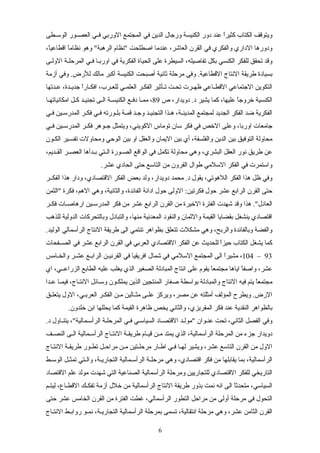 ‫سطى‬‫س‬‫الوس‬ ‫سور‬‫س‬‫العص‬ ‫سي‬‫س‬‫ف‬ ‫الوربي‬ ‫المجتمع‬ ‫في‬ ‫الدين‬ ‫ورجال‬ ‫الكنيسة‬ ‫دور‬ ‫عند‬ ‫ا‬ً‫كثير‬ ‫الكتاب‬ ‫ويتوقف‬
،‫ا‬ً‫اقطاعي‬ ‫ا‬ً‫نظام‬ ‫وهو‬ "‫الرهبة‬ ‫"نظام‬ ‫اصطلحت‬ ‫عندما‬ ،‫العاشر‬ ‫القرن‬ ‫في‬ ‫والفكري‬ ‫الداري‬ ‫ودورها‬
‫الولسى‬ ‫سة‬‫س‬‫المرحل‬ ‫فسي‬ ‫اوربسا‬ ‫في‬ ‫الفكرية‬ ‫الحياة‬ ‫على‬ ‫السيطرة‬ ،‫تفاصيله‬ ‫بكل‬ ‫الكنسي‬ ‫للفكر‬ ‫تحقق‬ ‫وقد‬
‫أزمة‬ ‫وفي‬ .‫للرض‬ ‫مالك‬ ‫أكبر‬ ‫الكنيسة‬ ‫أصبحت‬ ‫ثانية‬ ‫مرحلة‬ ‫وفي‬ .‫القطاعية‬ ‫النتاج‬ ‫طريقة‬ ‫بسيادة‬
‫سدتها‬‫س‬‫ع‬ ،‫سدة‬‫س‬‫جدي‬ ‫ا‬ً‫سار‬‫س‬‫افك‬ ،‫سرب‬‫س‬‫للع‬ ‫سي‬‫س‬‫العلم‬ ‫سر‬‫س‬‫الفك‬ ‫سأثير‬‫س‬‫ت‬ ‫ست‬‫س‬‫تح‬ ‫سرت‬‫س‬‫ظه‬ ‫ساعي‬‫س‬‫القط‬ ‫الجتماعي‬ ‫التكوين‬
‫ص‬ ،‫دويدار‬ .‫د‬ ‫يشير‬ ‫كما‬ ،‫عليها‬ ‫ا‬ً‫خروج‬ ‫الكنسية‬89‫سا‬‫س‬‫امكانياته‬ ‫كسل‬ ‫سد‬‫س‬‫تجني‬ ‫السى‬ ‫الكنيسسة‬ ‫سع‬‫س‬‫دف‬ ‫سا‬‫س‬‫مم‬ ،
‫فسي‬ ‫المدرسسين‬ ‫فكسر‬ ‫فسي‬ ‫بلسورته‬ ‫قمسة‬ ‫وجسد‬ ‫التجنيسد‬ ‫هسذا‬ ،‫المدينسة‬ ‫لمجتمع‬ ‫الجديد‬ ‫الفكر‬ ‫ضد‬ ‫الفكرية‬
‫سي‬‫س‬‫ف‬ ‫سين‬‫س‬‫المدرس‬ ‫سر‬‫س‬‫فك‬ ‫سوهر‬‫س‬‫ج‬ ‫ويتمثل‬ ،‫الكويني‬ ‫توماس‬ ‫سان‬ ‫فكر‬ ‫في‬ ‫الخص‬ ‫وعلى‬ ،‫اوربا‬ ‫جامعات‬
‫الكسون‬ ‫تفسسير‬ ‫ومحاولت‬ ‫الوحي‬ ‫بين‬ ‫او‬ ‫والعقل‬ ‫اليمان‬ ‫بين‬ ‫أي‬ ،‫والفلسفة‬ ‫الدين‬ ‫بين‬ ‫التوفيق‬ ‫محاولة‬
،‫سديم‬‫س‬‫الق‬ ‫سر‬‫س‬‫العص‬ ‫سدأها‬‫س‬‫ب‬ ‫ستي‬‫س‬‫ال‬ ‫سورة‬‫س‬‫الص‬ ‫الواقع‬ ‫في‬ ‫تكمل‬ ‫محاولة‬ ‫وهي‬ ،‫البشري‬ ‫العقل‬ ‫نور‬ ‫طريق‬ ‫عن‬
.‫عشر‬ ‫الحادي‬ ‫حتى‬ ‫التاسع‬ ‫من‬ ‫القرون‬ ‫طوال‬ ‫السلمي‬ ‫الفكر‬ ‫في‬ ‫واستمرت‬
‫الفكسسر‬ ‫هذا‬ ‫ودار‬ ،‫القتصادي‬ ‫الفكر‬ ‫بعض‬ ‫ولد‬ ،‫دويدار‬ ‫محمد‬ .‫د‬ ‫يقول‬ ،‫اللهوتي‬ ‫الفكر‬ ‫هذا‬ ‫ظل‬ ‫وفي‬
‫"الثمن‬ ‫فكرة‬ ،‫الهم‬ ‫وهي‬ ،‫والثانية‬ ،‫الفائدة‬ ‫ادانة‬ ‫حول‬ ‫الولى‬ :‫فكرتين‬ ‫حول‬ ‫عشر‬ ‫الرابع‬ ‫القرن‬ ‫حتى‬
‫سر‬‫س‬‫فك‬ ‫سات‬‫س‬‫ارهاص‬ ‫سين‬‫س‬‫المدرس‬ ‫فكر‬ ‫من‬ ‫عشر‬ ‫الرابع‬ ‫القرن‬ ‫من‬ ‫الخيرة‬ ‫الفترة‬ ‫شهدت‬ ‫وقد‬ ‫هذا‬ ."‫العادل‬
‫للذهب‬ ‫الدولية‬ ‫وبالتحركات‬ ‫والتبادل‬ ،‫منها‬ ‫المعدنية‬ ‫والنقود‬ ‫والثمان‬ ‫القيمة‬ ‫بقضايا‬ ‫ينشغل‬ ‫اقتصادي‬
.‫الوليد‬ ‫الرأسمالي‬ ‫النتاج‬ ‫طريقة‬ ‫الى‬ ‫تنتمي‬ ‫بظواهر‬ ‫تتعلق‬ ‫مشكلت‬ ‫وهي‬ ،‫والربح‬ ‫وبالفائدة‬ ‫والفضة‬
‫الصسسفحات‬ ‫في‬ ‫عشر‬ ‫الرابع‬ ‫القرن‬ ‫في‬ ‫العربي‬ ‫القتصادي‬ ‫الفكر‬ ‫عن‬ ‫للحديث‬ ‫ا‬ً‫حيز‬ ‫الكتاب‬ ‫يشغل‬ ‫كما‬
93–104‫سامس‬‫س‬‫والخ‬ ‫سر‬‫س‬‫عش‬ ‫سع‬‫س‬‫الراب‬ ‫سن‬‫س‬‫القرني‬ ‫في‬ ‫افريقيا‬ ‫شمال‬ ‫في‬ ‫السلمي‬ ‫المجتمع‬ ‫الى‬ ‫ا‬ً‫مشير‬ ،
‫اي‬ ،‫الزراعسسي‬ ‫الطابع‬ ‫عليه‬ ‫يغلب‬ ‫الذي‬ ‫الصغير‬ ‫المبادلة‬ ‫انتاج‬ ‫على‬ ‫يقوم‬ ‫ا‬ً‫مجتمع‬ ‫اياها‬ ‫ا‬ً‫واصف‬ ،‫عشر‬
‫سدا‬‫س‬‫ع‬ ‫سا‬‫س‬‫فيم‬ ،‫ساج‬‫س‬‫النت‬ ‫سائل‬‫س‬‫وس‬ ‫سون‬‫س‬‫يملك‬ ‫الذين‬ ‫المنتجين‬ ‫صغار‬ ‫بواسطة‬ ‫والمبادلة‬ ‫النتاج‬ ‫فيه‬ ‫يتم‬ ‫ا‬ً‫مجتمع‬
‫سق‬‫س‬‫يتعل‬ ‫الول‬ ،‫سي‬‫س‬‫العرب‬ ‫سر‬‫س‬‫الفك‬ ‫سن‬‫س‬‫م‬ ‫سالين‬‫س‬‫مث‬ ‫سى‬‫س‬‫عل‬ ‫ويركز‬ ،‫مصر‬ ‫عن‬ ‫أمثلته‬ ‫المؤلف‬ ‫ويطرح‬ .‫الرض‬
.‫خلدون‬ ‫ابن‬ ‫يحللها‬ ‫كما‬ ‫القيمة‬ ‫ظاهرة‬ ‫يخص‬ ‫والثاني‬ ،‫المقريزي‬ ‫فكر‬ ‫عند‬ ‫النقدية‬ ‫بالظواهر‬
.‫د‬ ‫يتنساول‬ ،"‫الرأسسمالية‬ ‫المرحلسة‬ ‫سي‬‫س‬‫ف‬ ‫السياسسي‬ ‫ساد‬‫س‬‫القتص‬ ‫"مولسد‬ ‫عنسوان‬ ‫تحت‬ ،‫الثاني‬ ‫الفصل‬ ‫وفي‬
‫سف‬‫س‬‫النص‬ ‫سى‬‫س‬‫ال‬ ‫سمالية‬‫س‬‫الرأس‬ ‫ساج‬‫س‬‫النت‬ ‫سة‬‫س‬‫طريق‬ ‫سام‬‫س‬‫قي‬ ‫سن‬‫س‬‫م‬ ‫يمتد‬ ‫الذي‬ ،‫الرأسمالية‬ ‫المرحلة‬ ‫من‬ ‫جزء‬ ‫دويدار‬
‫ساج‬‫س‬‫النت‬ ‫سة‬‫س‬‫طريق‬ ‫سور‬‫س‬‫تط‬ ‫سل‬‫س‬‫مراح‬ ‫سن‬‫س‬‫م‬ ‫ستين‬‫س‬‫مرحل‬ ‫سار‬‫س‬‫اط‬ ‫سي‬‫س‬‫ف‬ ‫سا‬‫س‬‫له‬ ‫ويشير‬ ،‫عشر‬ ‫التاسع‬ ‫القرن‬ ‫من‬ ‫الول‬
‫سط‬‫س‬‫الوس‬ ‫سل‬‫س‬‫تمث‬ ‫ستي‬‫س‬‫وال‬ ،‫سة‬‫س‬‫التجاري‬ ‫سمالية‬‫س‬‫الرأس‬ ‫سة‬‫س‬‫مرحل‬ ‫وهي‬ ،‫اقتصادي‬ ‫فكر‬ ‫من‬ ‫يقابلها‬ ‫بما‬ ،‫الرأسمالية‬
‫القتصاد‬ ‫علم‬ ‫مولد‬ ‫شهدت‬ ‫التي‬ ‫الصناعية‬ ‫الرأسمالية‬ ‫ومرحلة‬ ‫للتجاريين‬ ‫القتصادي‬ ‫للفكر‬ ‫التاريخي‬
‫سم‬‫س‬‫ليت‬ ،‫ساع‬‫س‬‫القط‬ ‫سك‬‫س‬‫تفك‬ ‫أزمة‬ ‫خلل‬ ‫من‬ ‫الرأسمالية‬ ‫النتاج‬ ‫طريقة‬ ‫بذور‬ ‫نمت‬ ‫انه‬ ‫الى‬ ‫ا‬ً‫متحدث‬ ،‫السياسي‬
‫حتى‬ ‫عشر‬ ‫الخامس‬ ‫القرن‬ ‫من‬ ‫الفترة‬ ‫غطت‬ ،‫الرأسمالي‬ ‫التطور‬ ‫مراحل‬ ‫من‬ ‫أولى‬ ‫مرحلة‬ ‫في‬ ‫التحول‬
‫ساج‬‫س‬‫النت‬ ‫سط‬‫س‬‫رواب‬ ‫سو‬‫س‬‫نم‬ ،‫سة‬‫س‬‫التجاري‬ ‫الرأسمالية‬ ‫بمرحلة‬ ‫تسمى‬ ،‫انتقالية‬ ‫مرحلة‬ ‫وهي‬ ،‫عشر‬ ‫الثامن‬ ‫القرن‬
6
 