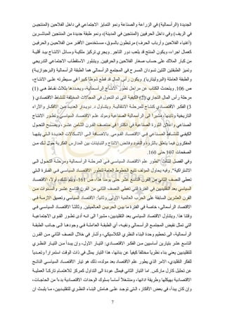 ‫سن‬‫س‬‫)المنتجي‬ ‫الفلحين‬ ‫داخل‬ ‫في‬ ‫الجتماعي‬ ‫التمايز‬ ‫ونمو‬ ‫والصناعة‬ ‫الزراعة‬ ‫في‬ (‫)الرأسمالية‬ ‫الجديدة‬
‫المباشسسرين‬ ‫المنتجين‬ ‫من‬ ‫جديدة‬ ‫طبقة‬ ‫ونمو‬ ،(‫المدينة‬ ‫في‬ ‫)المنتجين‬ ‫الحرفيين‬ ‫داخل‬ ‫وفي‬ (‫الريف‬ ‫في‬
‫سن‬‫س‬‫والحرفي‬ ‫سن‬‫س‬‫الفلحي‬ ‫سن‬‫س‬‫م‬ ‫سر‬‫س‬‫الفق‬ ‫ستخدمين‬‫س‬‫مس‬ ،‫بالسوق‬ ‫مرتبطون‬ (‫الحرف‬ ‫وأرباب‬ ‫الفلحين‬ ‫)أغنياء‬
‫سة‬‫س‬‫أقلي‬ ‫سد‬‫س‬‫بي‬ ‫ساج‬‫س‬‫النت‬ ‫سائل‬‫س‬‫وس‬ ‫سة‬‫س‬‫ملكي‬ ‫تركيز‬ ‫ويجري‬ .‫التاجر‬ ‫دور‬ ‫يلعب‬ ‫قد‬ ‫المنتج‬ ‫ويكون‬ ،‫اجراء‬ ‫كعمال‬
‫التدريجي‬ ‫الجتماعي‬ ‫الستقطاب‬ ‫ويتبلور‬ .‫والحرفيين‬ ‫الفلحين‬ ‫صغار‬ ‫حساب‬ ‫على‬ ‫الملك‬ ‫كبار‬ ‫من‬
(‫)البرجوازيسة‬ ‫الرأسمالية‬ ‫الطبقة‬ ‫هما‬ ‫الرأسمالي‬ ‫المجتمع‬ ‫في‬ ‫المسرح‬ ‫تسودان‬ ‫اللتين‬ ‫الطبقتين‬ ‫وتميز‬
،‫ساج‬‫س‬‫النت‬ ‫سى‬‫س‬‫عل‬ ‫سيطرته‬‫س‬‫س‬ ‫في‬ ‫ا‬ً‫كبير‬ ‫ا‬ً‫شوط‬ ‫قطع‬ ‫قد‬ ‫المال‬ ‫رأس‬ ‫ويكون‬ .(‫)البروليتاريا‬ ‫العاملة‬ ‫والطبقة‬
‫ص‬106) ‫سي‬‫س‬‫ه‬ ‫ساط‬‫س‬‫نق‬ ‫بثلث‬ ‫سددها‬‫س‬‫ويح‬ ،‫سمالية‬‫س‬‫الرأس‬ ‫ساج‬‫س‬‫النت‬ ‫تطور‬ ‫مراحل‬ ‫عن‬ ‫الكتاب‬ ‫ويتحدث‬ .1(
) ‫التجاري‬ ‫المال‬ ‫رأس‬ ‫مرحلة‬2) ‫القتصادي‬ ‫للنشاط‬ ‫المختلفة‬ ‫المجالت‬ ‫في‬ ‫التحول‬ ‫تم‬ ‫التي‬ ‫الكيفية‬ (
3‫والراء‬ ‫سار‬‫س‬‫الفك‬ ‫سن‬‫س‬‫م‬ ‫سد‬‫س‬‫العدي‬ ‫سدار‬‫س‬‫دوي‬ .‫د‬ ‫ساول‬‫س‬‫ويتن‬ .‫سة‬‫س‬‫النتقالي‬ ‫سة‬‫س‬‫للمرحل‬ ‫ساج‬‫س‬‫كنت‬ ‫سادي‬‫س‬‫القتص‬ ‫سر‬‫س‬‫الفك‬ (
‫النتساج‬ ‫وتطسور‬ ‫السياسسي‬ ‫ساد‬‫س‬‫القتص‬ ‫سم‬‫س‬‫عل‬ ‫ومولد‬ ‫الصناعية‬ ‫الرأسمالية‬ ‫الى‬ ‫ا‬ً‫مشير‬ ،‫وتاينها‬ ‫التاريخية‬
‫سول‬‫س‬‫التح‬ ‫سبح‬‫س‬‫ويص‬ ،‫سر‬‫س‬‫عش‬ ‫سامن‬‫س‬‫الث‬ ‫سرن‬‫س‬‫الق‬ ‫منتصف‬ ‫في‬ ‫انكلترا‬ ‫في‬ ‫الصناعية‬ ‫الثورة‬ ‫واعلن‬ ‫الصناعي‬
‫سا‬‫س‬‫يتبه‬ ‫ستي‬‫س‬‫ال‬ ‫سدة‬‫س‬‫العدي‬ ‫سكالت‬‫س‬‫الش‬ ‫سى‬‫س‬‫ال‬ ‫سافة‬‫س‬‫بالض‬ .‫سومي‬‫س‬‫الق‬ ‫ساد‬‫س‬‫القتص‬ ‫سي‬‫س‬‫ف‬ ‫سناعي‬‫س‬‫الص‬ ‫ساط‬‫س‬‫للنش‬ ‫سي‬‫س‬‫الكيف‬
‫سن‬‫س‬‫م‬ ‫سك‬‫س‬‫ل‬ ‫حول‬ ‫الفكرية‬ ‫المدارس‬ ‫بين‬ ‫والتباينات‬ ‫النتاج‬ ‫وفائض‬ ‫والنقود‬ ‫بالثروة‬ ‫يتعلق‬ ‫فيما‬ ‫المفكرون‬
‫الصفحات‬107‫حتى‬160.
‫سى‬‫س‬‫ال‬ ‫سول‬‫س‬‫التح‬ ‫سة‬‫س‬‫ومرحل‬ ‫سمالية‬‫س‬‫الرأس‬ ‫سة‬‫س‬‫المرحل‬ ‫سي‬‫س‬‫ف‬ ‫سي‬‫س‬‫السياس‬ ‫القتصاد‬ ‫علم‬ ‫"تطور‬ ‫الثالث‬ ‫الفصل‬ ‫وفي‬
‫ستي‬‫س‬‫ال‬ ‫سترة‬‫س‬‫الف‬ ‫سي‬‫س‬‫ف‬ ‫سي‬‫س‬‫السياس‬ ‫ساد‬‫س‬‫القتص‬ ‫لتطور‬ ‫العامة‬ ‫الخطوط‬ ‫تتبع‬ ‫المؤلف‬ ‫يحاول‬ ‫وفيه‬ ."‫الشتراكية‬
‫ص‬ ،‫هذا‬ ‫يومنا‬ ‫حتى‬ ‫عشر‬ ‫التاسع‬ ‫القرن‬ ‫من‬ ‫الثاني‬ ‫النصف‬ ‫تعطي‬161‫القتصساد‬ ،‫ل‬ً ‫أو‬ ،‫ذلسك‬ ‫ويتم‬ ،
‫سن‬‫س‬‫م‬ ‫سنوات‬‫س‬‫والس‬ ‫سر‬‫س‬‫عش‬ ‫التاسع‬ ‫القرن‬ ‫من‬ ‫الثاني‬ ‫النصف‬ ‫تغطي‬ ‫التي‬ ‫الفترة‬ ‫في‬ ‫التقليديين‬ ‫بعد‬ ‫السياسي‬
‫سي‬‫س‬‫ف‬ ‫سة‬‫س‬‫الزم‬ ‫وتعميق‬ ‫السياسي‬ ‫القتصاد‬ :‫ا‬ً‫وثاني‬ .‫الولى‬ ‫العالمية‬ ‫الحرب‬ ‫على‬ ‫السابقة‬ ‫العشرين‬ ‫القرن‬
‫سي‬‫س‬‫ف‬ ‫سي‬‫س‬‫السياس‬ ‫ساد‬‫س‬‫القتص‬ ‫ا‬ً‫س‬‫س‬‫وثالث‬ .‫سالميتين‬‫س‬‫الع‬ ‫سن‬‫س‬‫الحربي‬ ‫سن‬‫س‬‫بي‬ ‫ما‬ ‫الفترة‬ ‫في‬ ‫خاصة‬ ،‫الرأسمالي‬ ‫القتصاد‬
‫سة‬‫س‬‫الجتماعي‬ ‫سوى‬‫س‬‫الق‬ ‫سور‬‫س‬‫تط‬ ‫أدى‬ ‫سه‬‫س‬‫ان‬ ‫الى‬ ‫ا‬ً‫مشير‬ ،‫التقليديين‬ ‫بعد‬ ‫السياسي‬ ‫القتصاد‬ ‫ويتناول‬ .‫هذا‬ ‫وقتنا‬
‫سة‬‫س‬‫الطبق‬ ‫سانب‬‫س‬‫ج‬ ‫سى‬‫س‬‫ال‬ ‫سا‬‫س‬‫وجوده‬ ‫سي‬‫س‬‫ف‬ ‫سة‬‫س‬‫العاامل‬ ‫سة‬‫س‬‫الطبق‬ ‫أي‬ ،‫ونفيسه‬ ‫سمالي‬‫س‬‫الرأس‬ ‫سع‬‫س‬‫المجتم‬ ‫نقيض‬ ‫تمثل‬ ‫التي‬
‫سرن‬‫س‬‫الق‬ ‫سن‬‫س‬‫م‬ ‫الثاني‬ ‫النصف‬ ‫خلل‬ ‫في‬ ‫وأشار‬ ،‫الكلسيكي‬ ‫النظري‬ ‫البناء‬ ‫وحدة‬ ‫تحطيم‬ ‫الى‬ ،‫الرأسمالية‬
‫سري‬‫س‬‫النظ‬ ‫سار‬‫س‬‫التي‬ ‫سن‬‫س‬‫م‬ ‫سدأ‬‫س‬‫يب‬ ‫وإن‬ ،‫الول‬ ‫سار‬‫س‬‫التي‬ :‫سادي‬‫س‬‫القتص‬ ‫سر‬‫س‬‫الفك‬ ‫سن‬‫س‬‫م‬ ‫أساسيين‬ ‫بتيارين‬ ‫عشر‬ ‫التاسع‬
‫ا‬ً‫وتعسسدي‬ ‫ا‬ً‫استمرار‬ ‫الوقت‬ ‫ذات‬ ‫في‬ ‫يمثل‬ ‫التيار‬ ‫هذا‬ ،‫بنائها‬ ‫عن‬ ‫ا‬ً‫كيفي‬ ‫ا‬ً‫مختلف‬ ‫ا‬ً‫نظري‬ ‫بناء‬ ‫يعني‬ ‫للتقليديين‬
‫سج‬‫س‬‫النات‬ ‫سي‬‫س‬‫السياس‬ ‫ساد‬‫س‬‫القتص‬ ‫تيار‬ ‫هو‬ ‫ذلك‬ ،‫مولده‬ ‫بعد‬ ‫القتصاد‬ ‫علم‬ ‫يطور‬ ‫الذي‬ ‫المر‬ ،‫التقليدي‬ ‫للفكر‬
‫سة‬‫س‬‫العملي‬ ‫ا‬ً‫س‬‫س‬‫تارك‬ ‫سام‬‫س‬‫للهتم‬ ‫كمركز‬ ‫التداول‬ ‫الى‬ ‫عودة‬ ‫فيمثل‬ ‫الثاني‬ ‫التيار‬ ‫اما‬ .‫ماركس‬ ‫كارل‬ ‫تحليل‬ ‫عن‬
،‫سات‬‫س‬‫الحاج‬ ‫من‬ ‫ا‬ً‫بدء‬ ‫القتصادية‬ ‫الوحدات‬ ‫بسلوك‬ ‫ا‬ً‫أساس‬ ‫ل‬ً ‫ومنشغ‬ ،‫ادائها‬ ‫وطريقة‬ ‫بهيكلها‬ ‫القتصادية‬
‫ان‬ ‫يلبسث‬ ‫مسا‬ ،‫للتقليسديين‬ ‫النظسري‬ ‫البنساء‬ ‫هسامش‬ ‫علسى‬ ‫توجسد‬ ‫الستي‬ ،‫الفكار‬ ‫بعض‬ ‫في‬ ،‫يبدأ‬ ‫كان‬ ‫وإن‬
7
 