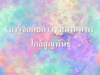 มารู้จักกับคาว่า สถานภาพ
ใกล้สูญพันธุ์
 