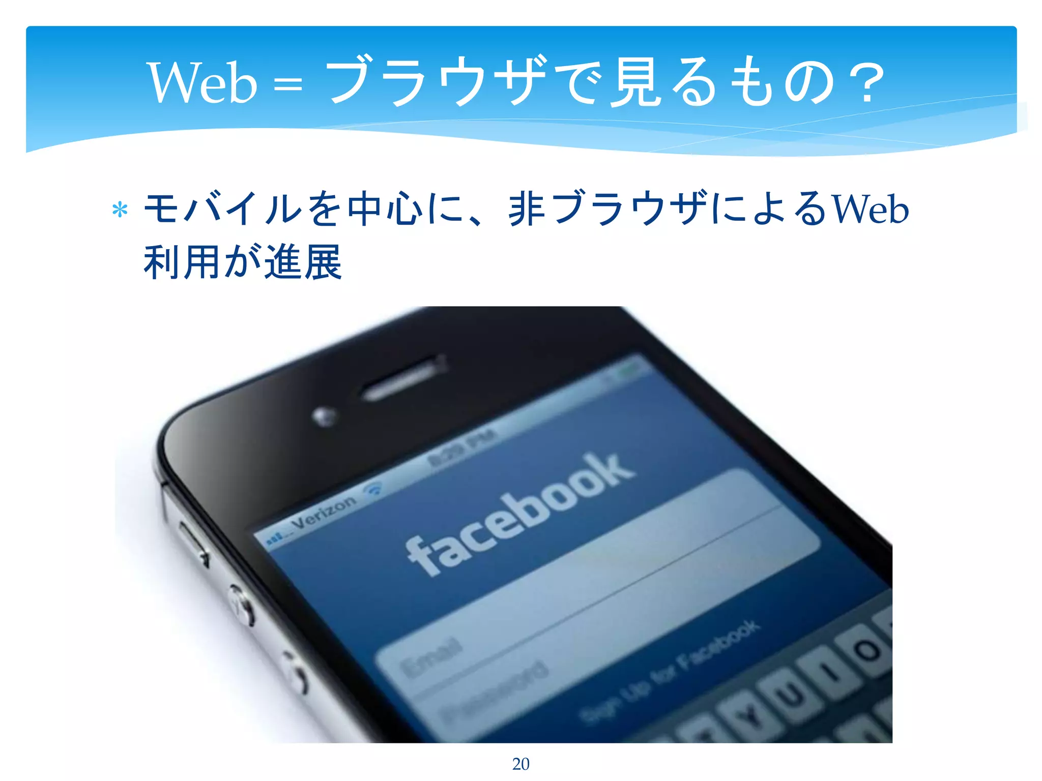  モバイルを中心に、非ブラウザによるWeb
利用が進展
20
Web = ブラウザで見るもの？
 