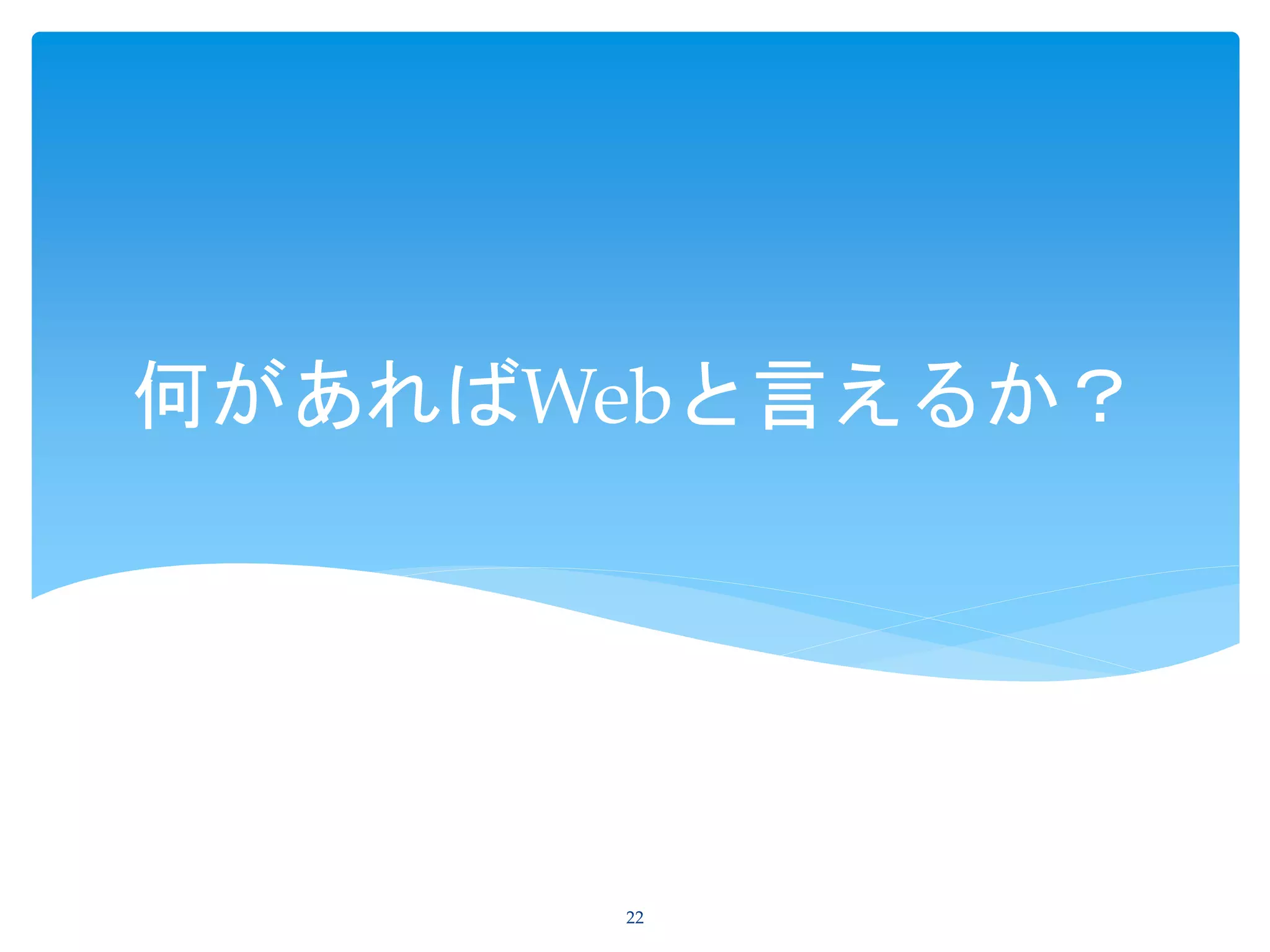 何があればWebと言えるか？
22
 