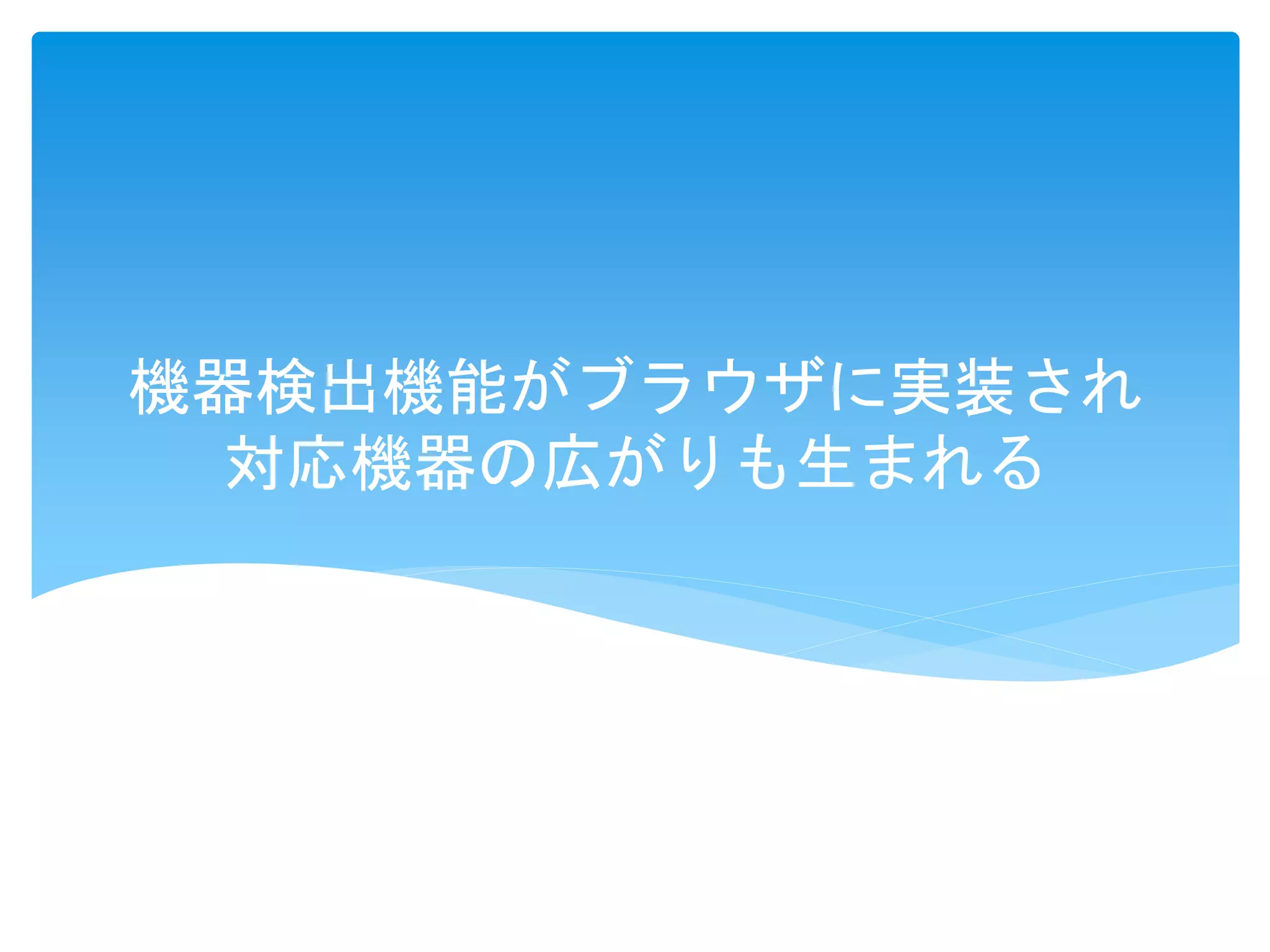 機器検出機能がブラウザに実装され
対応機器の広がりも生まれる
 