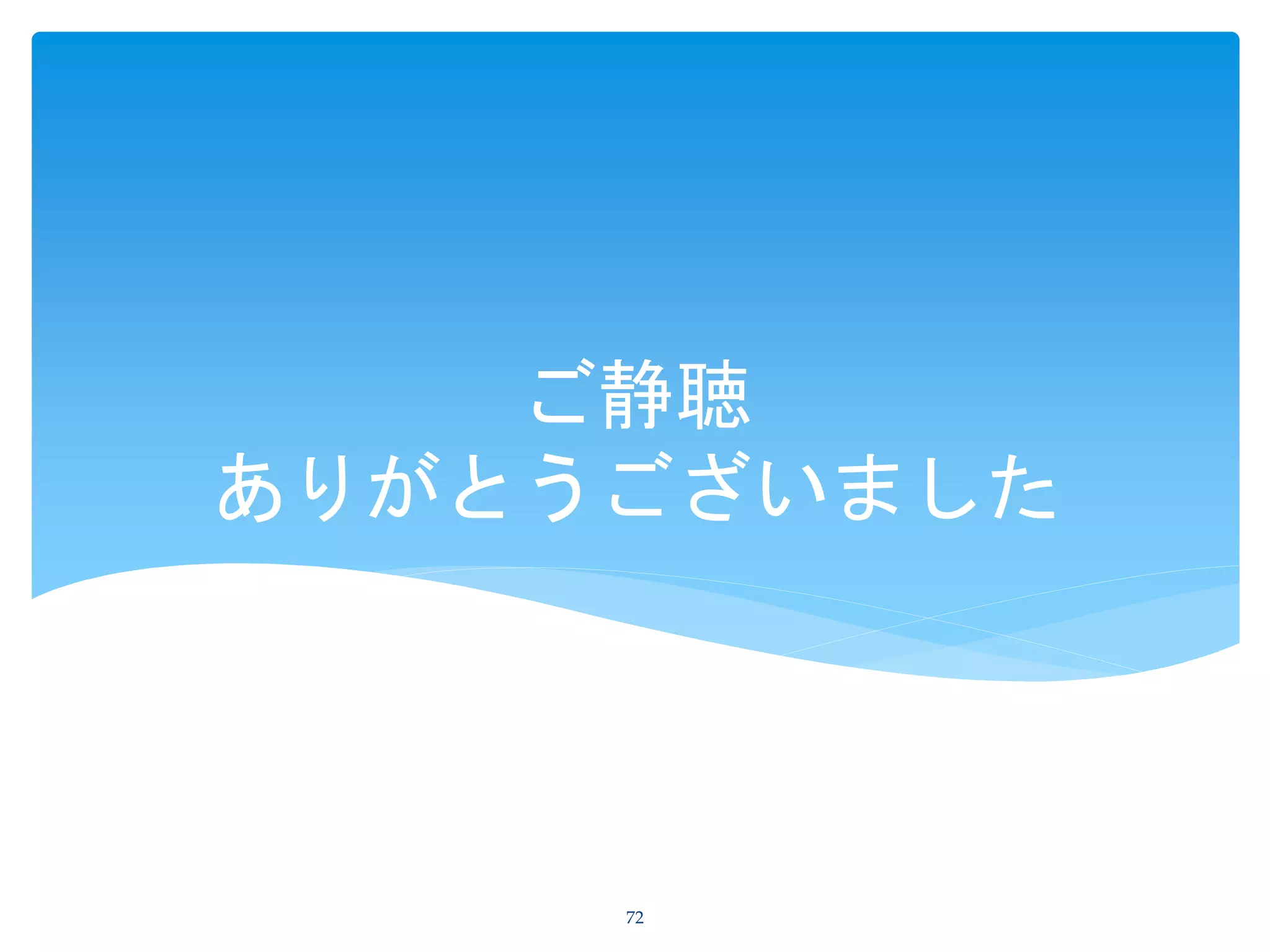 ご静聴
ありがとうございました
72
 