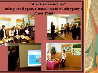 “Я люблю солодощі”
(відкритий урок, 6 клас, презентація уроку в
Power Point)
 