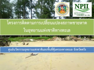 โครงการติดตามการเปลี่ยนแปลงสภาพชายหาด
ในอุทยานแห่งชาติทางทะเล
ศูนย์นวัตกรรมอุทยานแห่งชาติและพื้นที่คุ้มครองทางทะเล จังหวัดตรัง
 