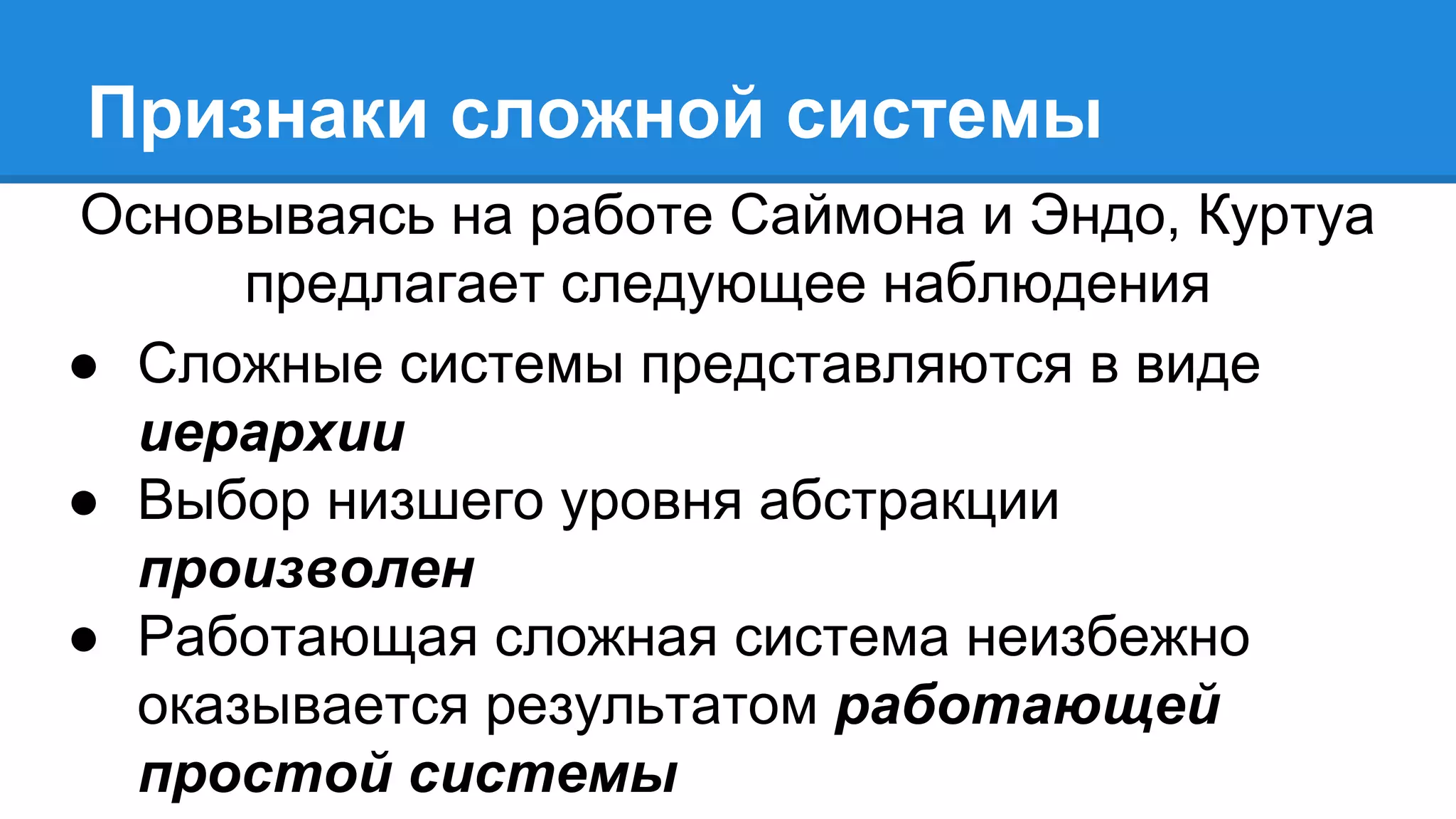 Признаки сложной системы
Основываясь на работе Саймона и Эндо, Куртуа
предлагает следующее наблюдения
● Сложные системы представляются в виде
иерархии
● Выбор низшего уровня абстракции
произволен
● Работающая сложная система неизбежно
оказывается результатом работающей
простой системы
 