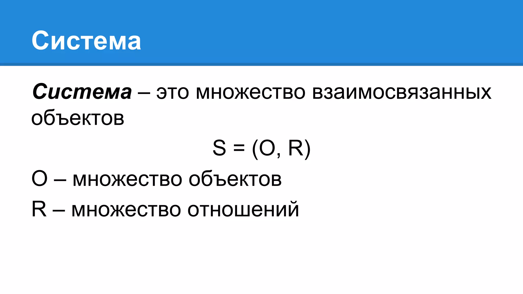 Система
Система – это множество взаимосвязанных
объектов
S = (O, R)
O – множество объектов
R – множество отношений
 