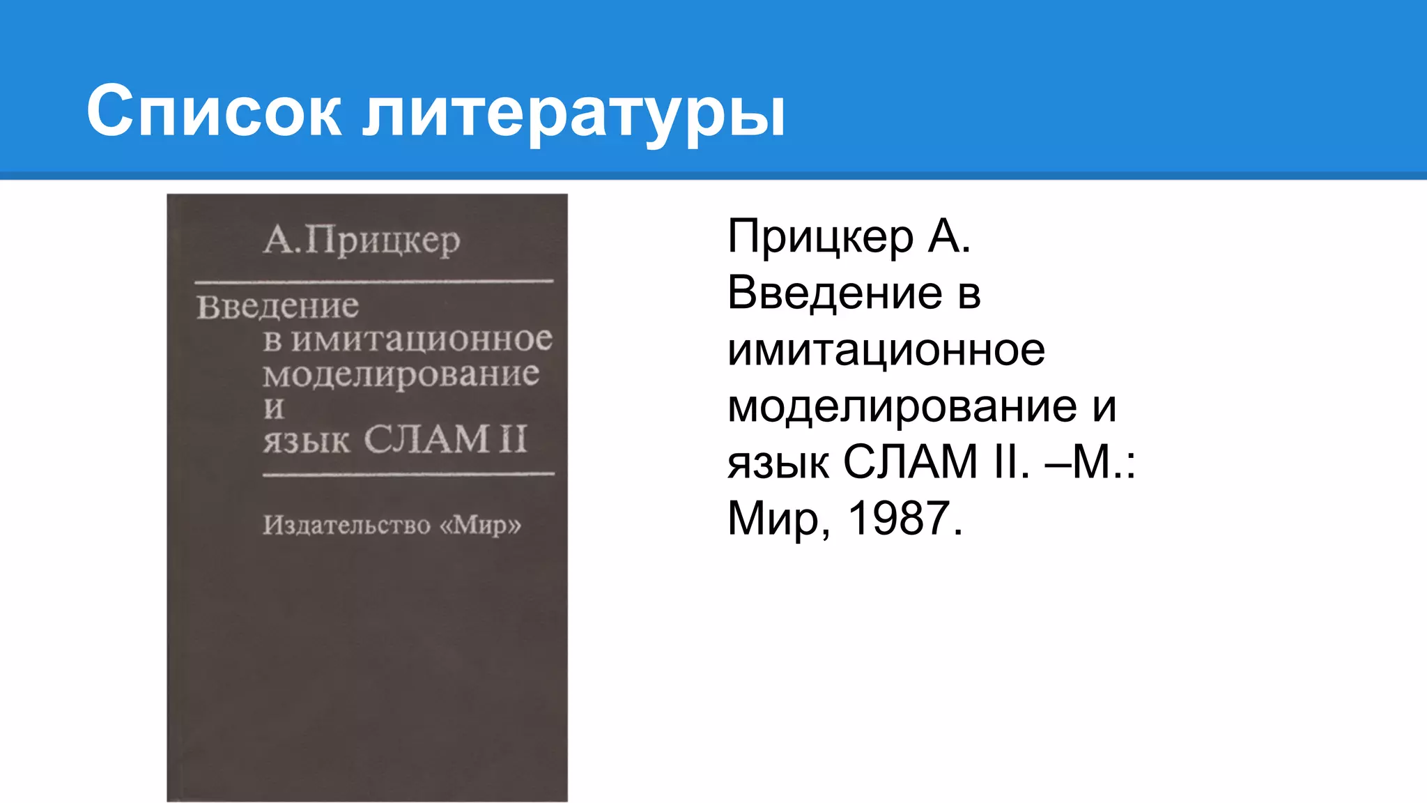 Список литературы
Прицкер А.
Введение в
имитационное
моделирование и
язык СЛАМ II. –М.:
Мир, 1987.
 