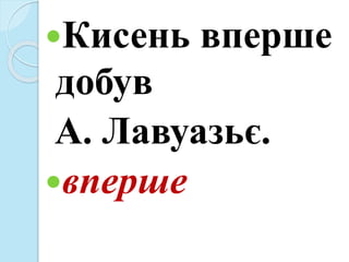 Кисень вперше
добув
А. Лавуазьє.
вперше
 
