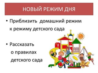 НОВЫЙ РЕЖИМ ДНЯ
• Приблизить домашний режим
к режиму детского сада
• Рассказать
о правилах
детского сада
 