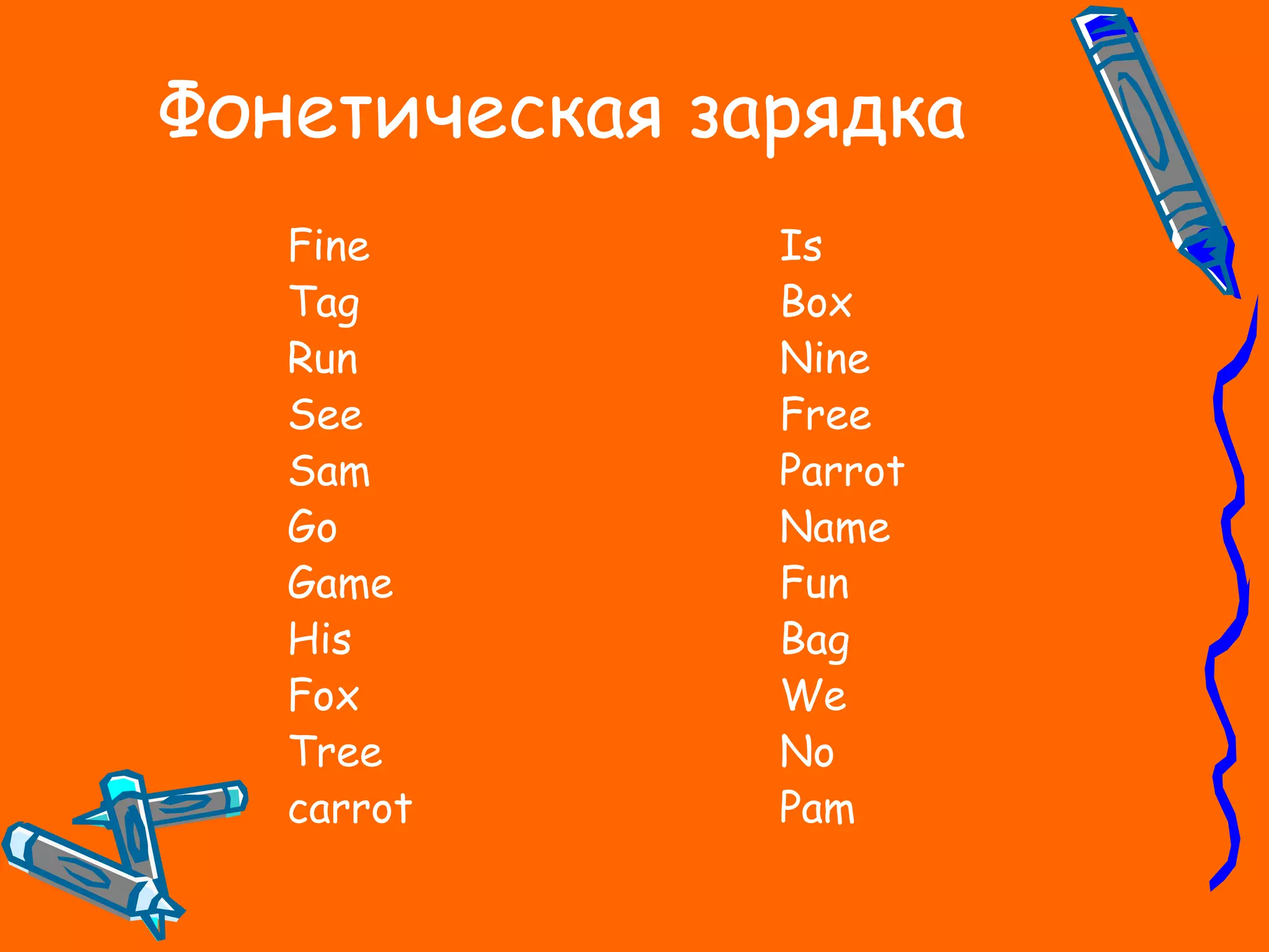 Фонетическая зарядка
Fine
Tag
Run
See
Sam
Go
Game
His
Fox
Tree
carrot
Is
Box
Nine
Free
Parrot
Name
Fun
Bag
We
No
Pam
 