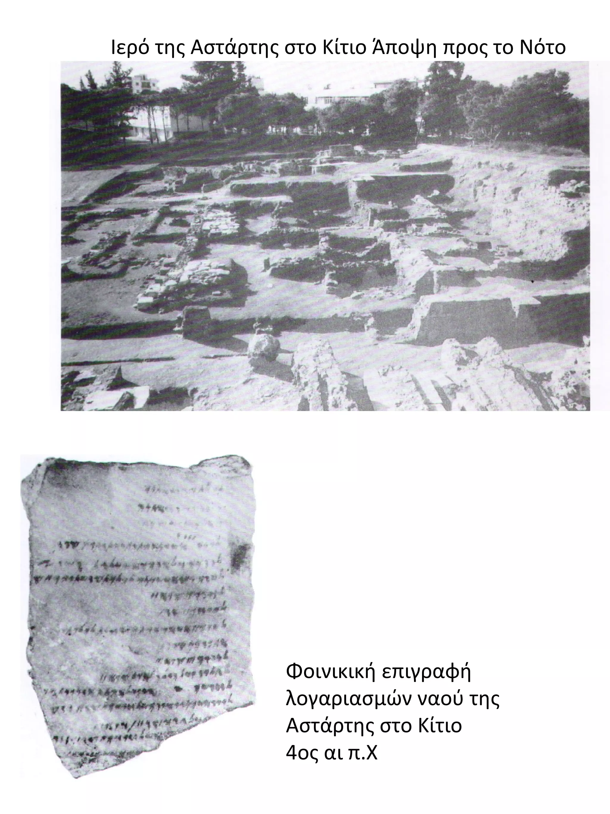 Φοινικική επιγραφή
λογαριασμών ναού της
Αστάρτης στο Κίτιο
4ος αι π.Χ
Ιερό της Αστάρτης στο Κίτιο Άποψη προς το Νότο
 