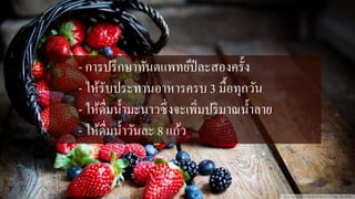 - การปรึกษาทันตแพทย์ปีละสองครั้ง
- ให้รับประทานอาหารครบ 3 มื้อทุกวัน
- ให้ดื่มน้ามะนาวซึ่งจะเพิ่มปริมาณน้าลาย
- ให้ดื่มน้าวันละ 8 แก้ว
 