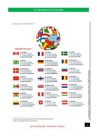 LeFrançaisencontextepourlesélèvesdesLycéestechniques
LE FRANÇAIS EN SITUATION
Léo Partsanakis, Conseiller Scolaire
21
Lexique : les nationalités 4
Identifier les pays 5
4 http://bibofle.blogspot.gr/2013/01/les-nationalites.html
5 http://lexiquefle.free.fr/europ.swf
 