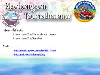 กลุ่มสาระที่เกี่ยวข้อง
1.กลุ่มสาระการเรียนรู้เทคโนโลยีและสารสนเทศ
2.กลุ่มสาระการเรียนรู้สังคมศึกษา
อ้างอิง
- http://travel.kapook.com/view96917.html
- http://thai.tourismthailand.org
 