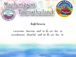 ชื่อผู้ทาโครงงาน
1.นายกรชนก จันทวรรณ เลขที่ 15 ชั้น ม.6 ห้อง 15
2.นายฉัตรมงคล เตือนชวัลย์ เลขที่ 25 ชั้น ม.6 ห้อง 15
 