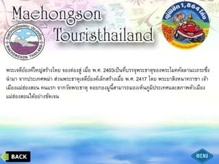 พระเจดีย์องค์ใหญ่สร้างโดย จองต่องสู่ เมื่อ พ.ศ. 2403เป็นที่บรรจุพระธาตุของพระโมคคัลลานะเถระซึ่ง
นามา จากประเทศพม่า ส่วนพระธาตุเจดีย์องค์เล็กสร้างเมื่อ พ.ศ. 2417 โดย พระยาสิงหนาทราชา เจ้า
เมืองแม่ฮ่องสอน คนแรก จากวัดพระธาตุ ดอยกองมูนี้สามารถมองเห็นภูมิประเทศและสภาพตัวเมือง
แม่ฮ่องสอนได้อย่างชัดเจน
 