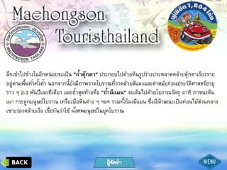 ลึกเข้าไปข้างในอีกหน่อยจะเป็น "ถ้าตุ๊กตา" ประกอบไปด้วยหินรูปร่างประหลาดคล้ายตุ๊กตาเรียงราย
อยู่ตามพื้นทั่วทั้งถ้า นอกจากนี้ยังมีภาพวาดโบราณที่วาดด้วยสีแดงและดาสมัยก่อนประวัติศาสตร์อายุ
ราว ๆ 2-3 พันปีเลยทีเดียว และถ้าสุดท้ายคือ "ถ้าผีแมน" จะเต็มไปด้วยโบราณวัตถุ อาทิ ภาชนะดิน
เผา กระดูกมนุษย์โบราณ เครื่องมือหินต่าง ๆ ฯลฯ รวมทั้งโลงผีแมน ซึ่งมีลักษณะเป็นท่อนไม้ส่วนกลาง
เซาะร่องคล้ายเรือ เชื่อกันว่าใช้ ฝังศพมนุษย์ในยุคโบราณ
 