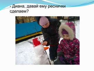 - Диана, давай ему реснички
сделаем?
 