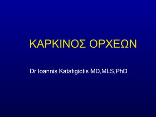 ΚΑΡΚΙΝΟΣ ΟΡΧΕΩΝ
Dr Ioannis Katafigiotis MD,MLS,PhD
 