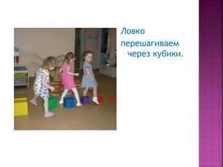 Ловко
перешагиваем
через кубики.
 