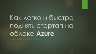 Как легко и быстро
поднять стартап на
облаке Azure
НА ПРИМЕРЕ СЕРВИСА 1CFR.RU
 