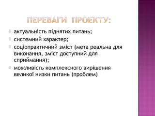  актуальність піднятих питань;
 системний характер;
 соціопрактичний зміст (мета реальна для
виконання, зміст доступний для
сприймання);
 можливість комплексного вирішення
великої низки питань (проблем)
 