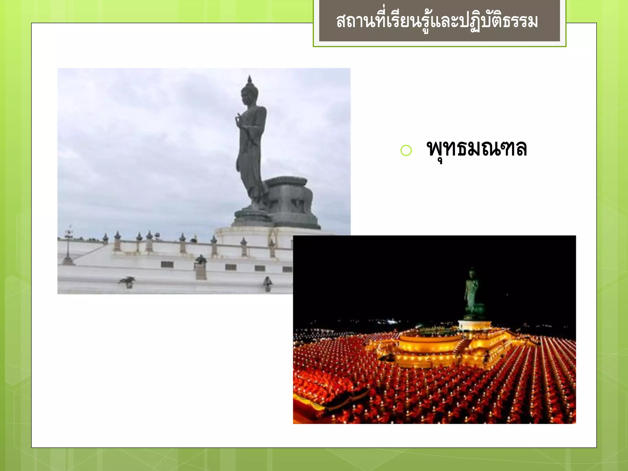 สถานที่เรียนรู้และปฏิบัติธรรม
o พุทธมณฑล
 