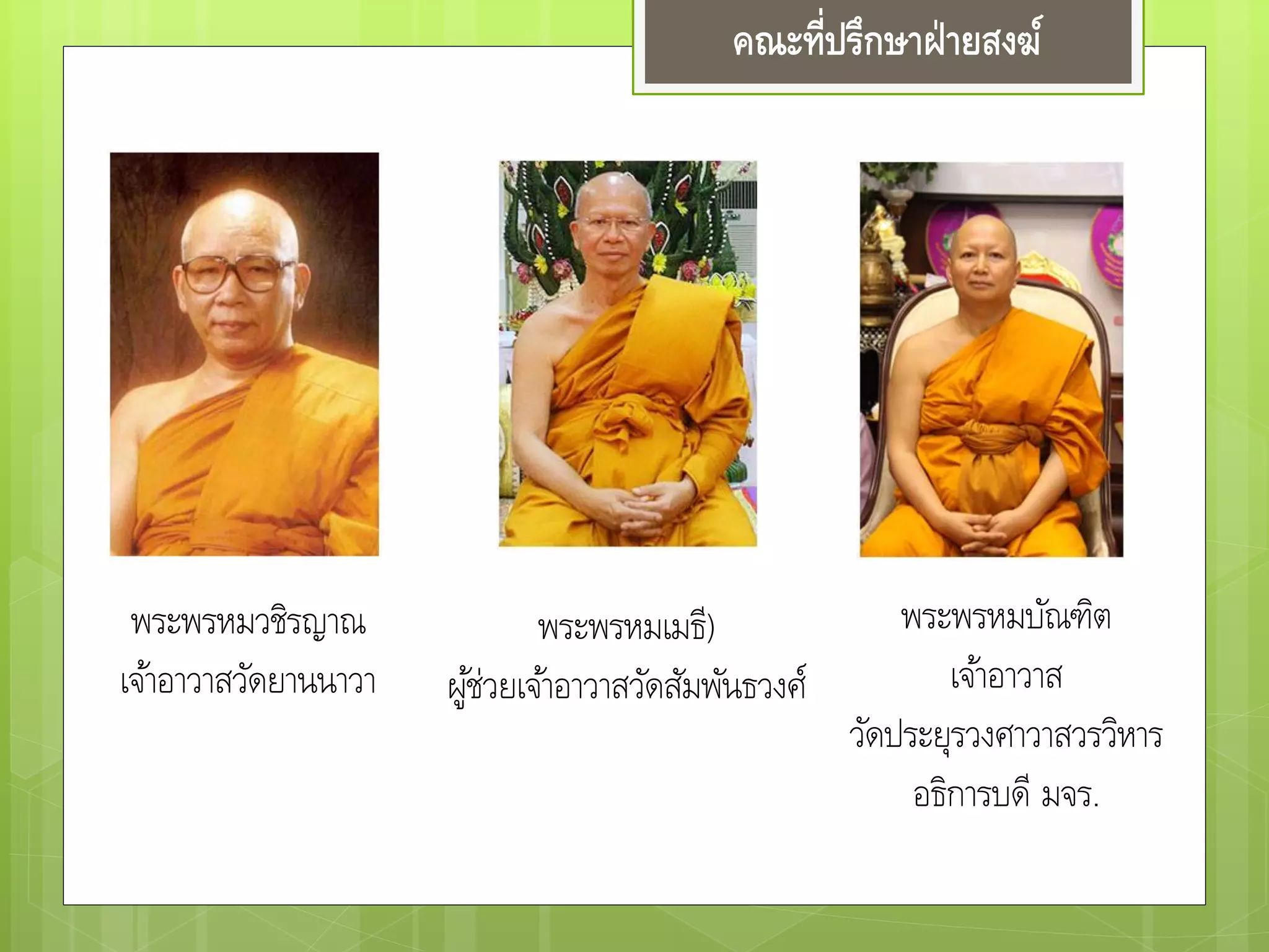 คณะที่ปรึกษาฝ่ายสงฆ์
พระพรหมวชิรญาณ
เจ้าอาวาสวัดยานนาวา
พระพรหมเมธี)
ผู้ช่วยเจ้าอาวาสวัดสัมพันธวงศ์
พระพรหมบัณฑิต
เจ้าอาวาส
วัดประยุรวงศาวาสวรวิหาร
อธิการบดี มจร.
 