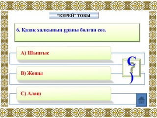 6. Қазақ халқының ұраны болған сөз.
“КЕРЕЙ” ТОБЫ“КЕРЕЙ” ТОБЫ
C
)
 
