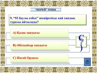 9. “92 баулы өзбек” шежіресінде қай хандық
туралы айтылады?
“КЕРЕЙ” ТОБЫ“КЕРЕЙ” ТОБЫ
С
)
 