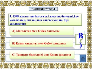 3. 1598 жылғы шайқаста екі жақтың билеушісі де
қаза болып, екі хандық хансыз қалды, бұл
хандықтар:
“Ж НІБЕК” ТОБЫӘ“Ж НІБЕК” ТОБЫӘ
В
)
 
