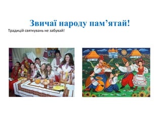 Звичаї народу пам’ятай!
Традицій святкувань не забувай!
 