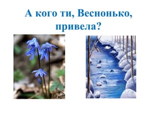 А кого ти, Веснонько,
привела?
 