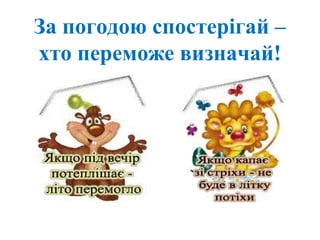 За погодою спостерігай –
хто переможе визначай!
 
