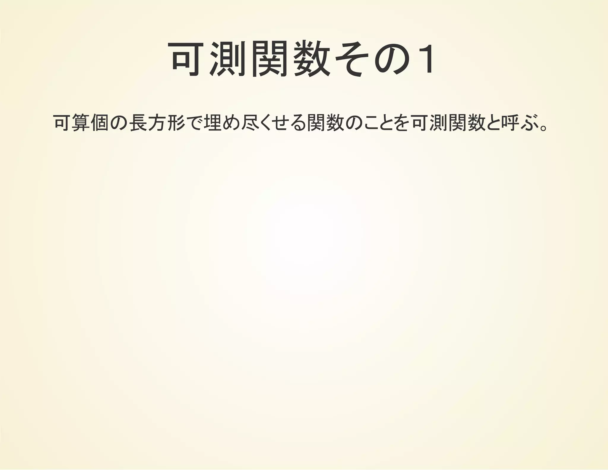 可測関数その１
可算個の長方形で埋め尽くせる関数は可測関数。
 