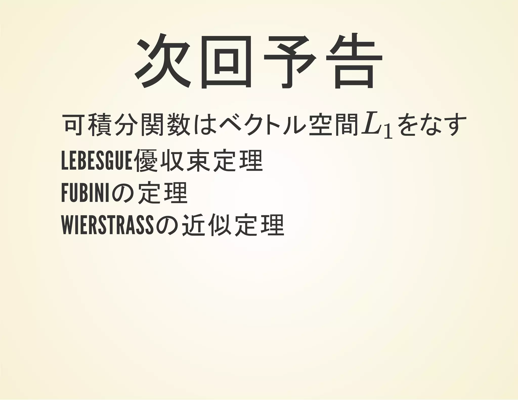 次回予告
可積分関数はベクトル空間 をなすL1
LEBESGUE優収束定理
FUBINIの定理
WIERSTRASSの近似定理
 